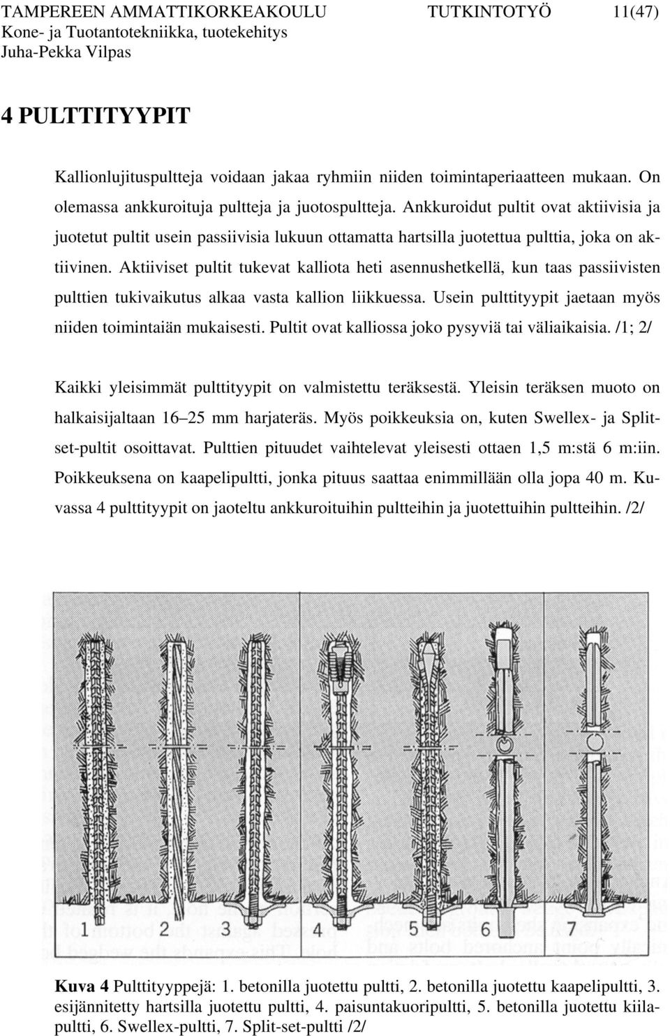 Aktiiviset pultit tukevat kalliota heti asennushetkellä, kun taas passiivisten pulttien tukivaikutus alkaa vasta kallion liikkuessa. Usein pulttityypit jaetaan myös niiden toimintaiän mukaisesti.