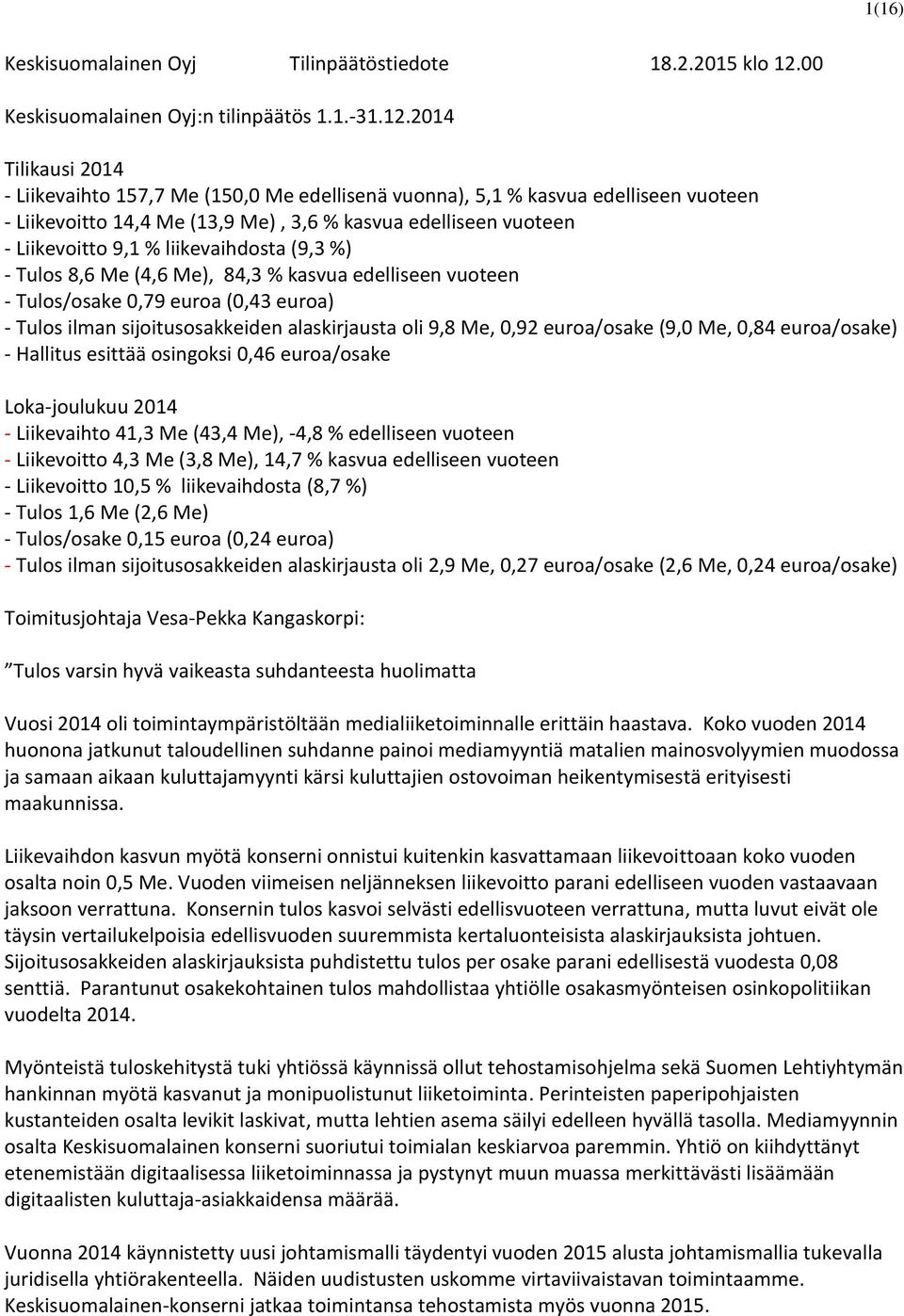 2014 Tilikausi 2014 - Liikevaihto 157,7 Me (150,0 Me edellisenä vuonna), 5,1 % kasvua edelliseen vuoteen - Liikevoitto 14,4 Me (13,9 Me), 3,6 % kasvua edelliseen vuoteen - Liikevoitto 9,1 %