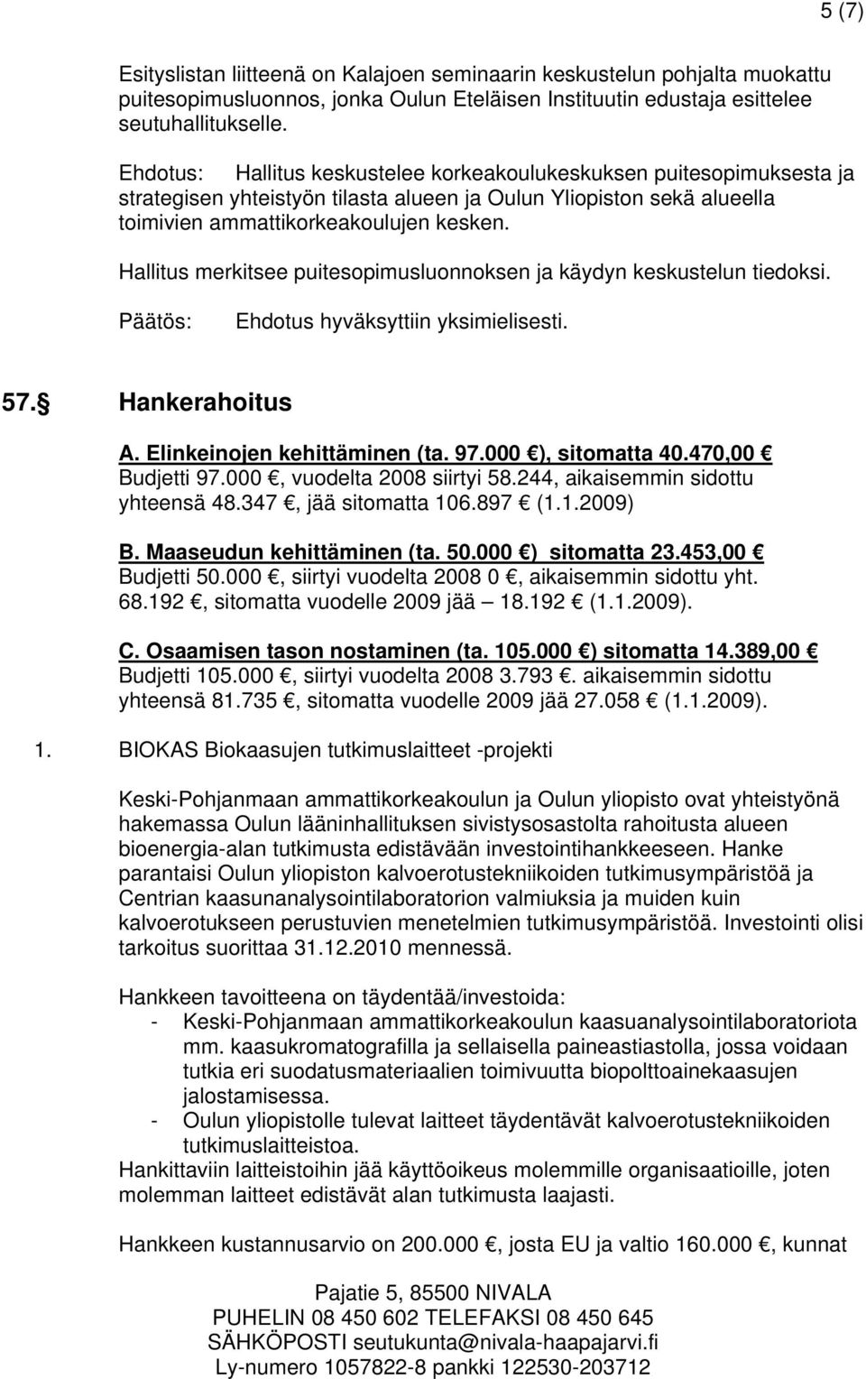 Hallitus merkitsee puitesopimusluonnoksen ja käydyn keskustelun tiedoksi. 57. Hankerahoitus A. Elinkeinojen kehittäminen (ta. 97.000 ), sitomatta 40.470,00 Budjetti 97.000, vuodelta 2008 siirtyi 58.