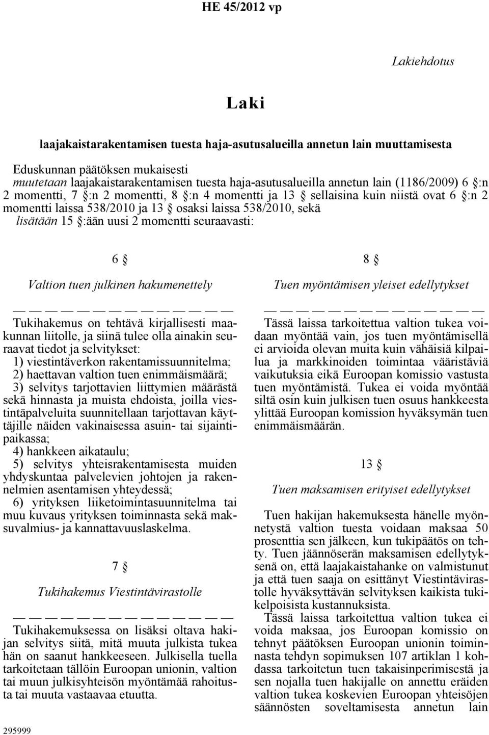 lisätään 15 :ään uusi 2 momentti seuraavasti: 6 Valtion tuen julkinen hakumenettely Tukihakemus on tehtävä kirjallisesti maakunnan liitolle, ja siinä tulee olla ainakin seuraavat tiedot ja