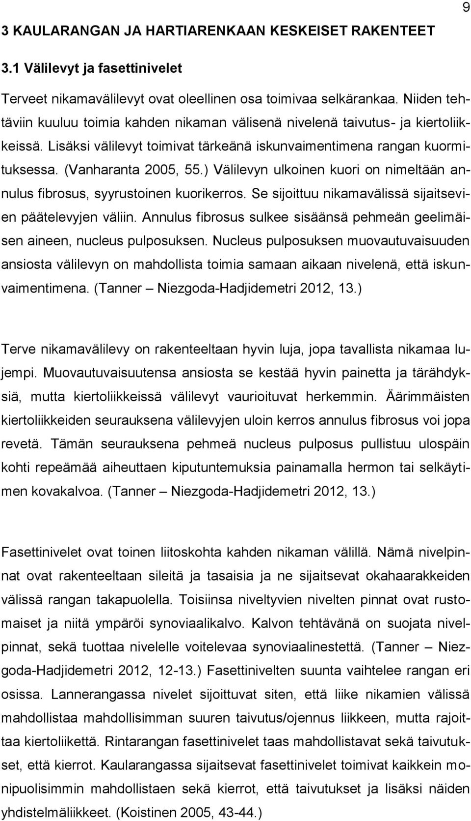 ) Välilevyn ulkoinen kuori on nimeltään annulus fibrosus, syyrustoinen kuorikerros. Se sijoittuu nikamavälissä sijaitsevien päätelevyjen väliin.