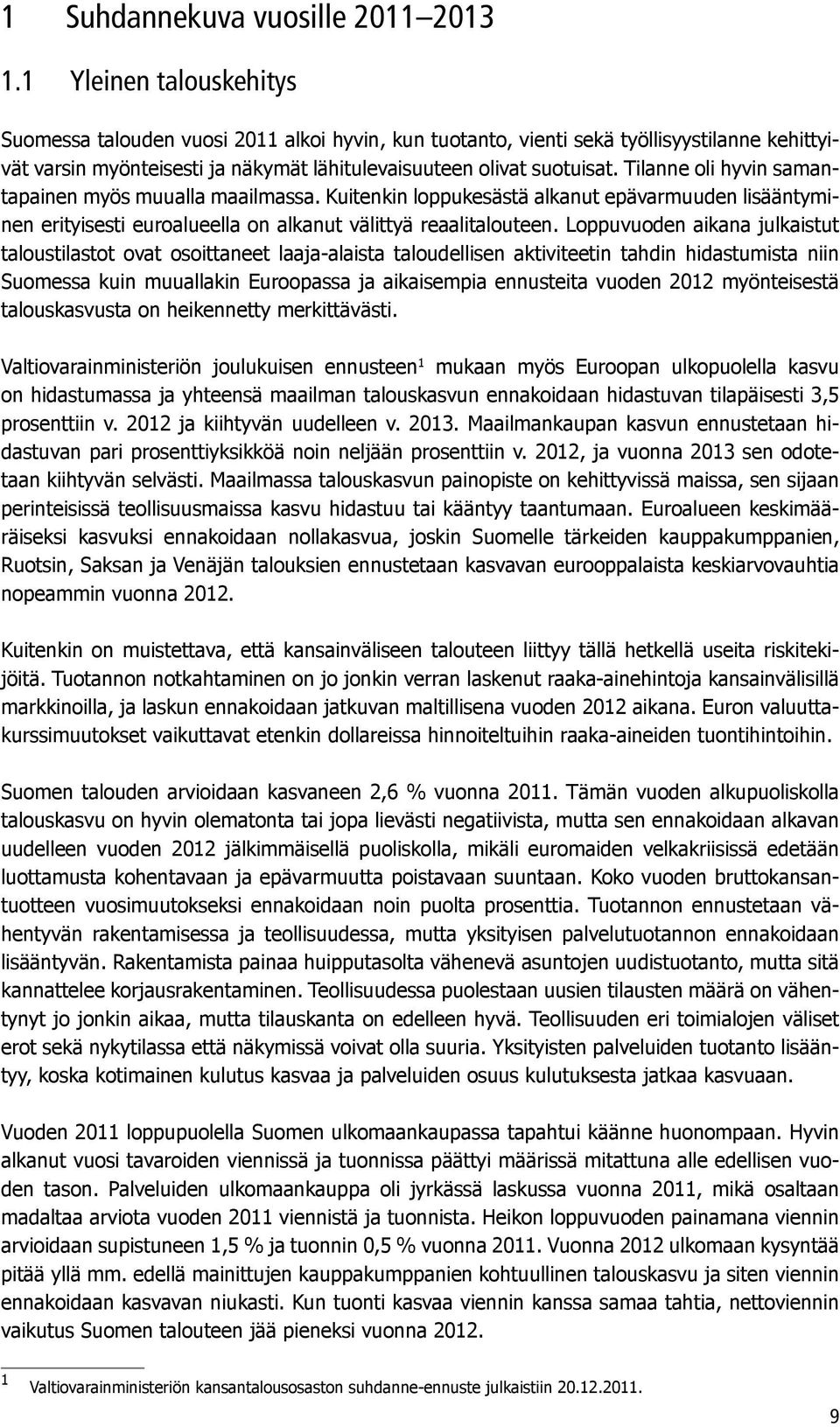 Tilanne oli hyvin samantapainen myös muualla maailmassa. Kuitenkin loppukesästä alkanut epävarmuuden lisääntyminen erityisesti euroalueella on alkanut välittyä reaalitalouteen.