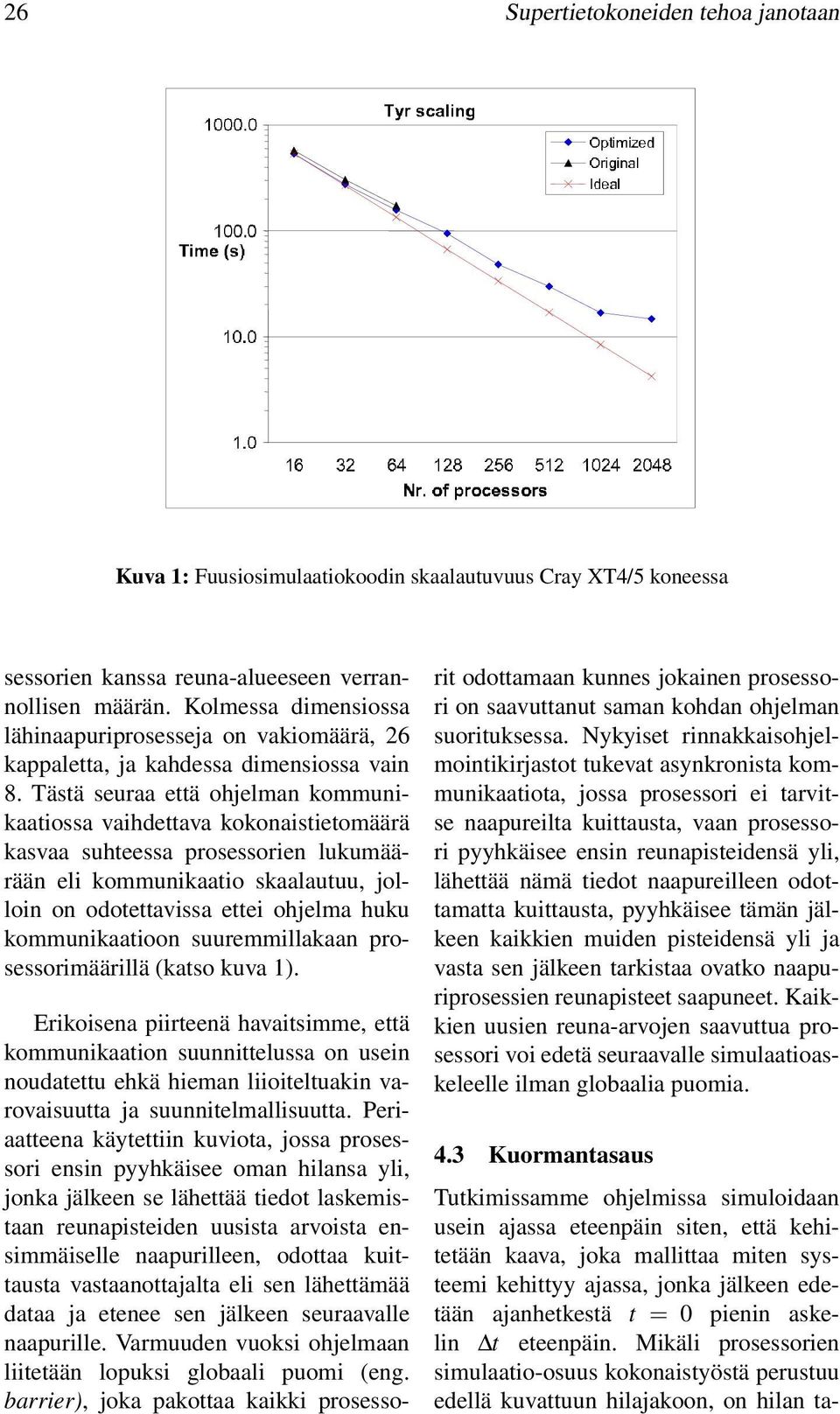 Tästä seuraa että ohelman kommunikaatiossa vaihdettava kokonaistietomäärä kasvaa suhteessa prosessorien lukumäärään eli kommunikaatio skaalautuu, olloin on odotettavissa ettei ohelma huku