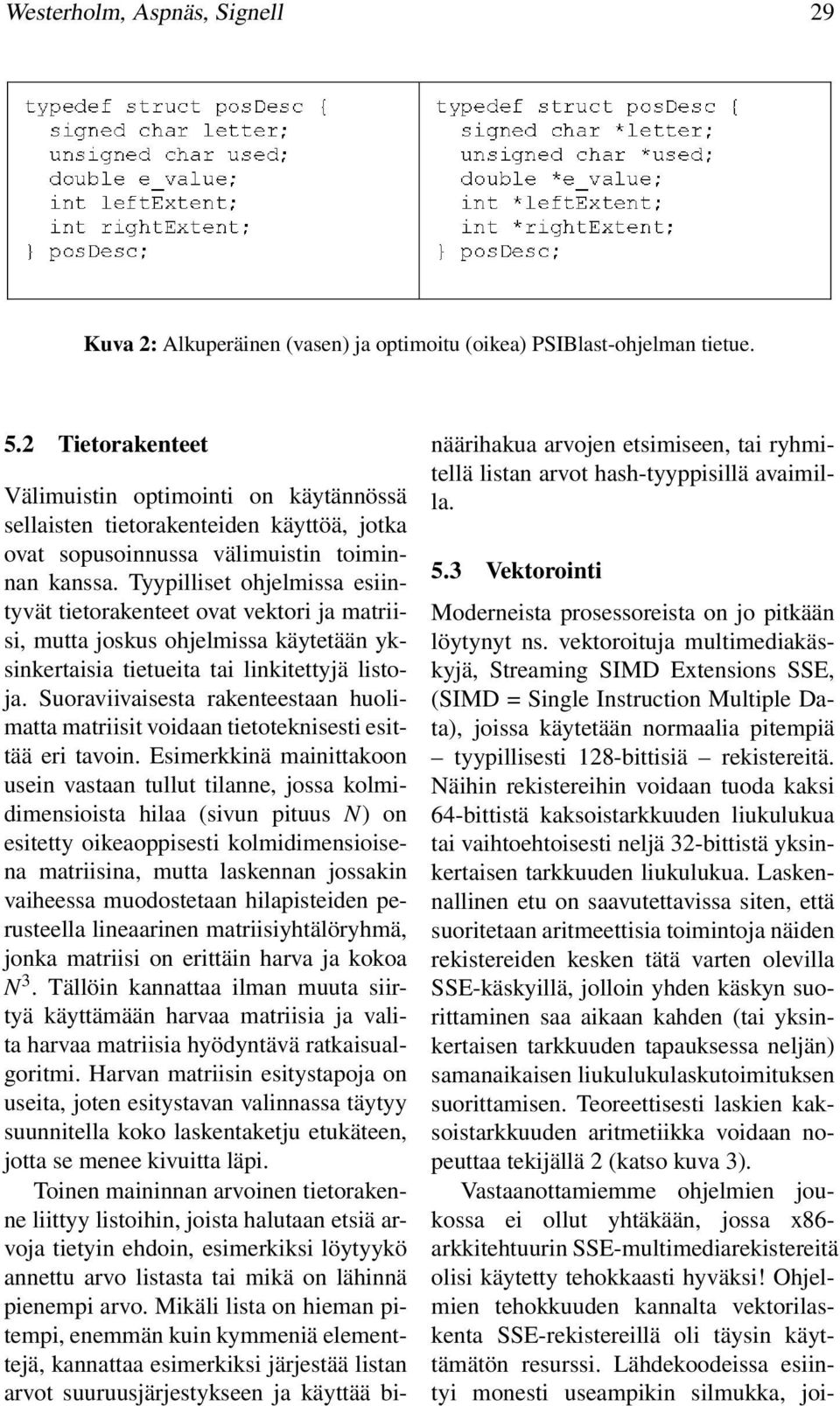 Tyypilliset ohelmissa esiintyvät tietorakenteet ovat vektori a matriisi, mutta oskus ohelmissa käytetään yksinkertaisia tietueita tai linkitettyä listoa.