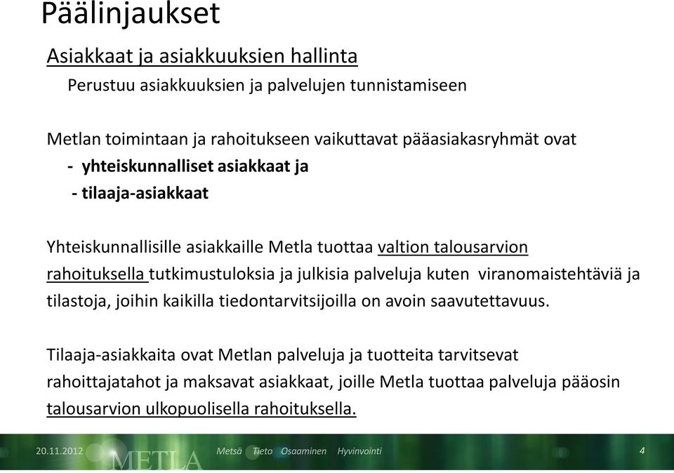 tutkimustuloksia ja julkisia palveluja kuten viranomaistehtäviä ja tilastoja, joihin kaikilla tiedontarvitsijoilla on avoin saavutettavuus.