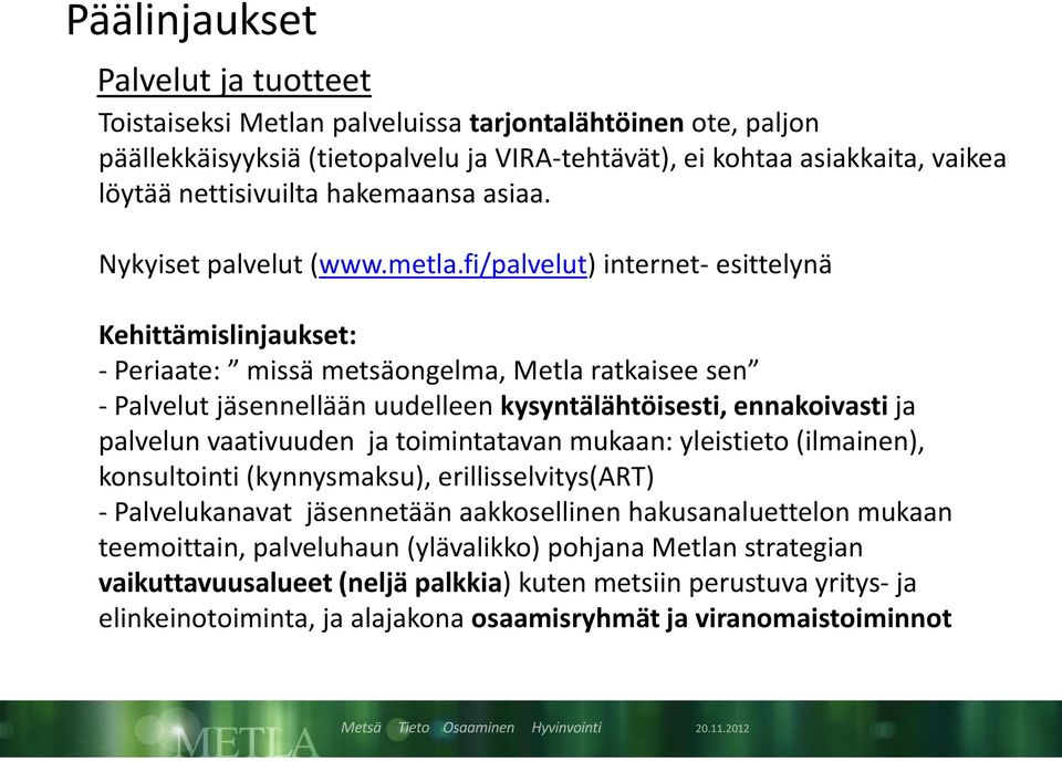 fi/palvelut) internet- esittelynä Kehittämislinjaukset: - Periaate: missä metsäongelma, Metla ratkaisee sen - Palvelut jäsennellään uudelleen kysyntälähtöisesti, ennakoivasti ja palvelun vaativuuden