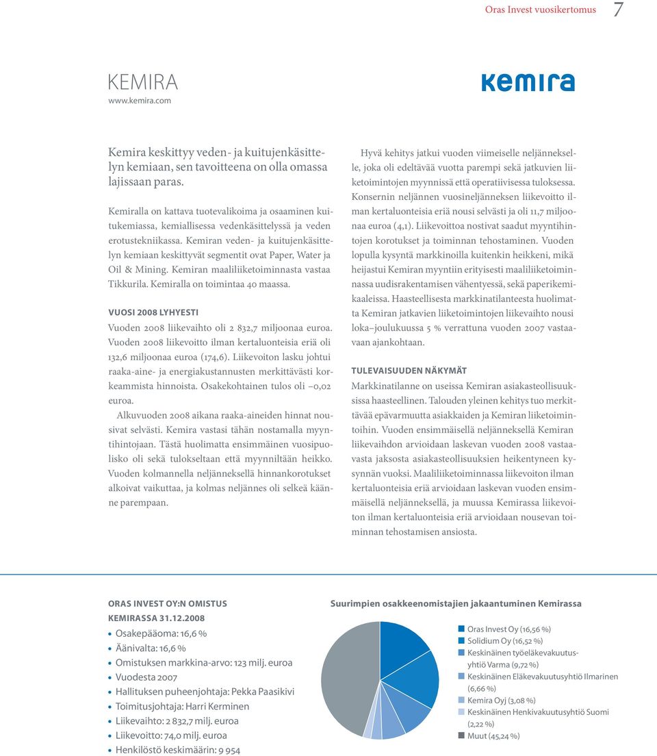 Kemiran veden- ja kuitujenkäsittelyn kemiaan keskittyvät segmentit ovat Paper, Water ja Oil & Mining. Kemiran maaliliiketoiminnasta vastaa Tikkurila. Kemiralla on toimintaa 40 maassa.