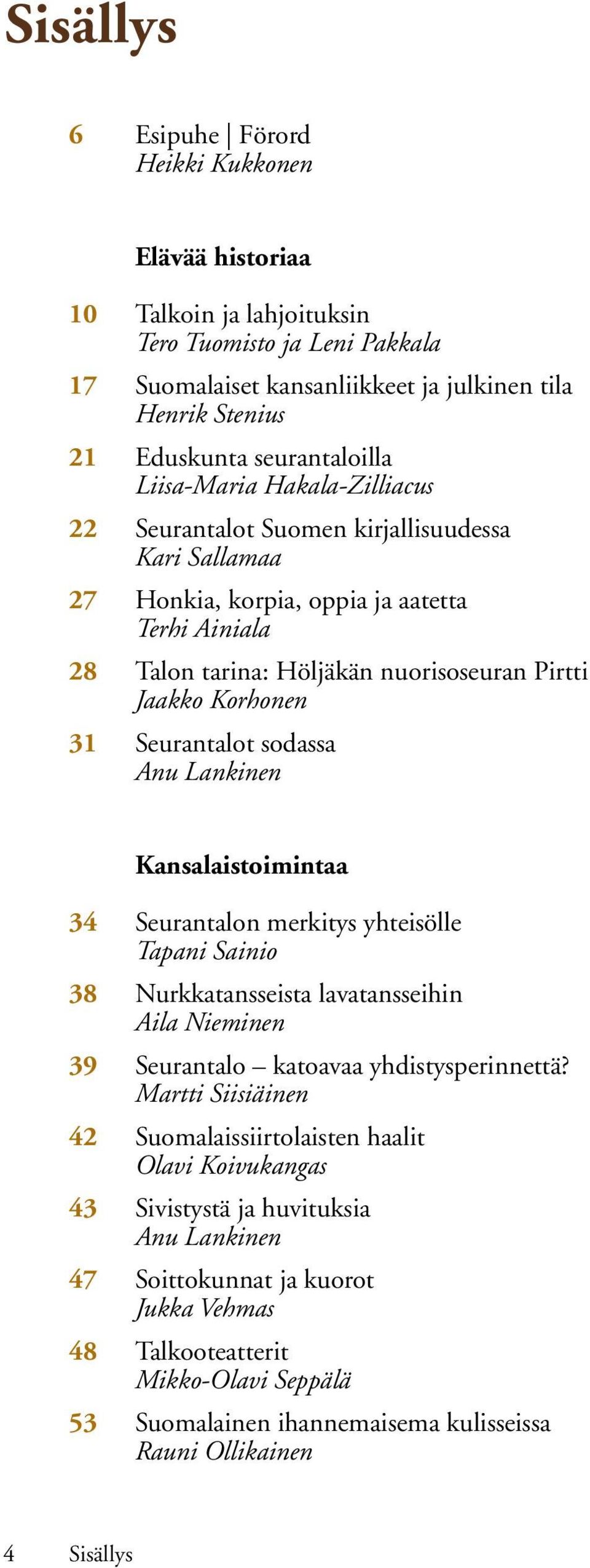 Jaakko Korhonen 31 Seurantalot sodassa Anu Lankinen Kansalaistoimintaa 34 Seurantalon merkitys yhteisölle Tapani Sainio 38 Nurkkatansseista lavatansseihin Aila Nieminen 39 Seurantalo katoavaa