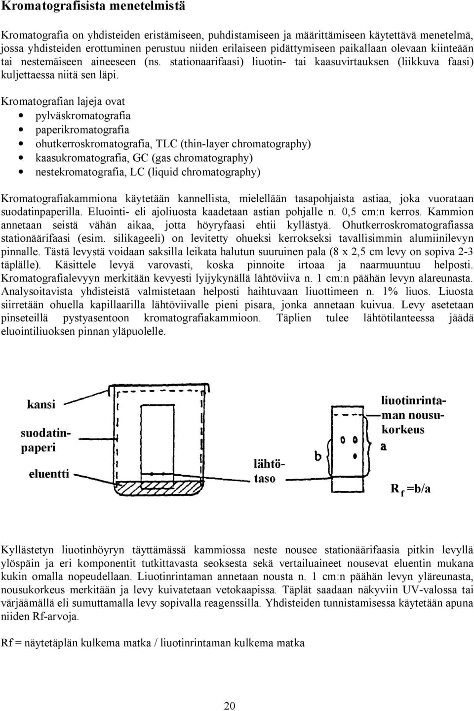 Kromatografian lajeja ovat pylväskromatografia paperikromatografia ohutkerroskromatografia, TLC (thin-layer chromatography) kaasukromatografia, GC (gas chromatography) nestekromatografia, LC (liquid