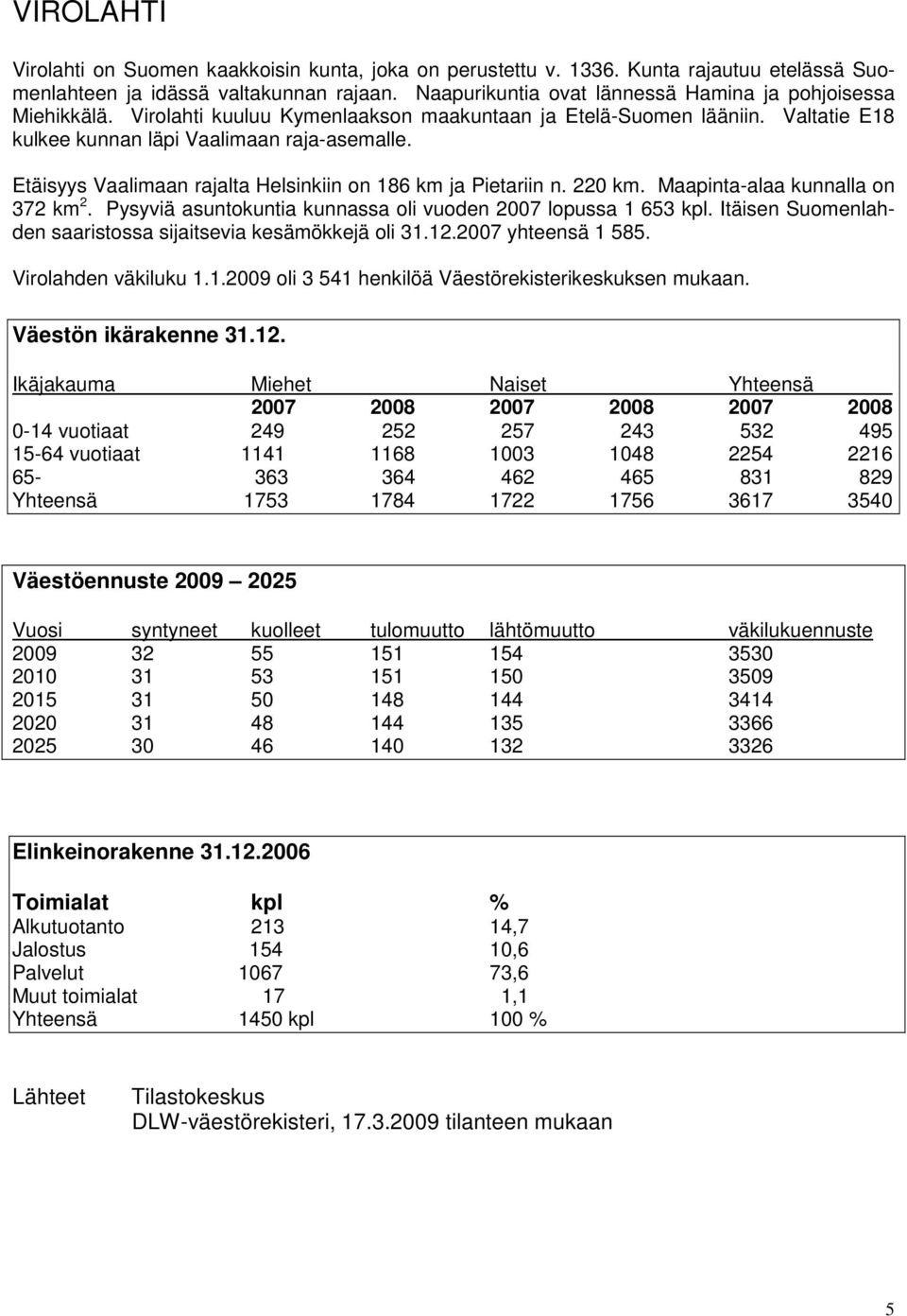 Etäisyys Vaalimaan rajalta Helsinkiin on 186 km ja Pietariin n. 220 km. Maapinta-alaa kunnalla on 372 km 2. Pysyviä asuntokuntia kunnassa oli vuoden 2007 lopussa 1 653 kpl.