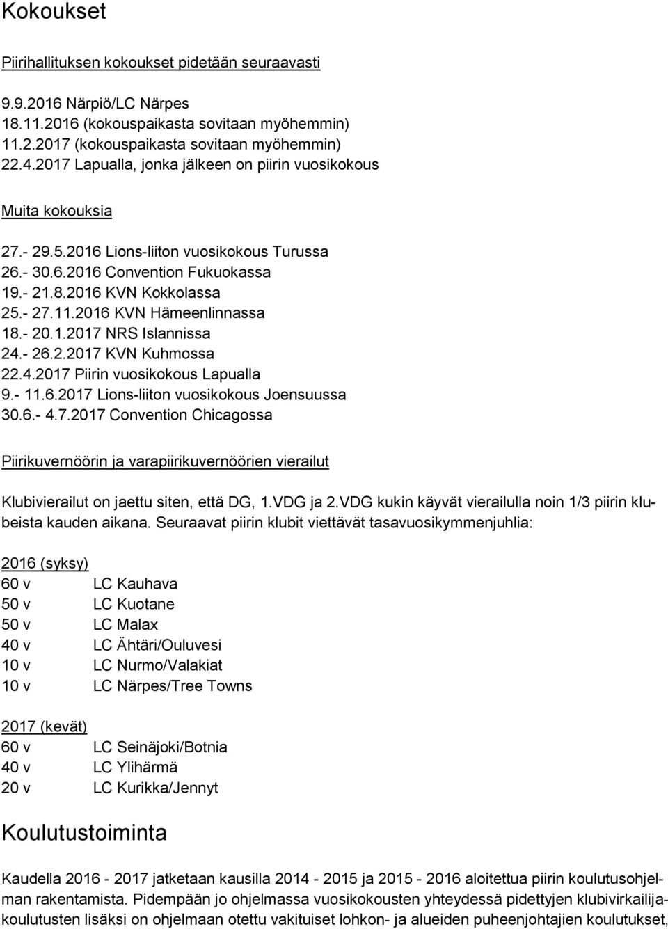 2016 KVN Hämeenlinnassa 18.- 20.1.2017 NRS Islannissa 24.- 26.2.2017 KVN Kuhmossa 22.4.2017 Piirin vuosikokous Lapualla 9.- 11.6.2017 Lions-liiton vuosikokous Joensuussa 30.6.- 4.7.2017 Convention Chicagossa Piirikuvernöörin ja varapiirikuvernöörien vierailut Klubivierailut on jaettu siten, että DG, 1.