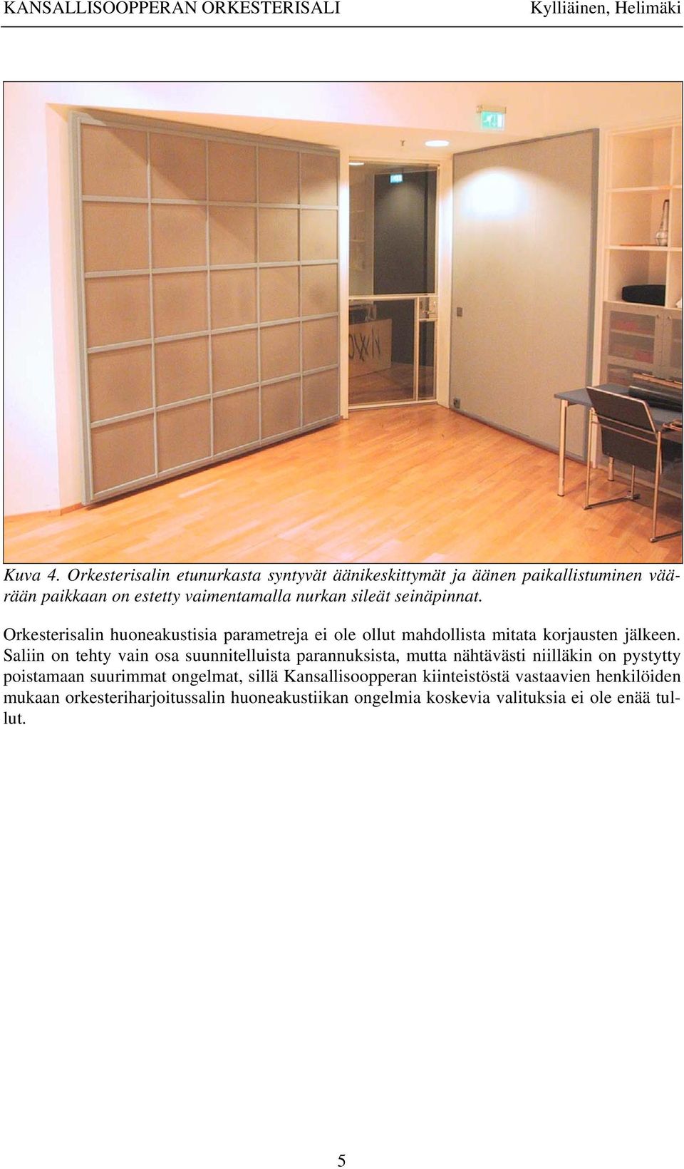 Orkesterisalin huoneakustisia parametreja ei ole ollut mahdollista mitata korjausten jälkeen.