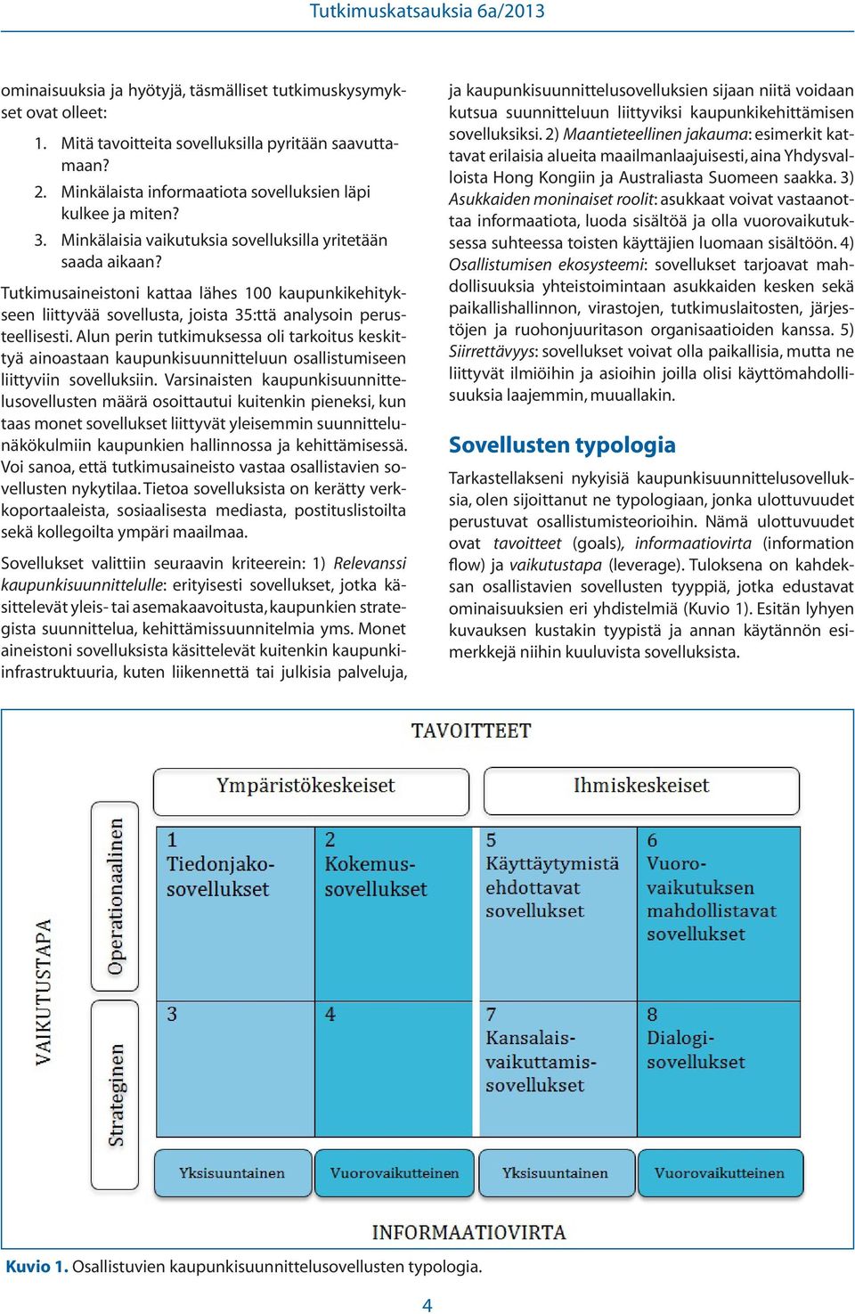 Alun perin tutkimuksessa oli tarkoitus keskittyä ainoastaan kaupunkisuunnitteluun osallistumiseen liittyviin sovelluksiin.