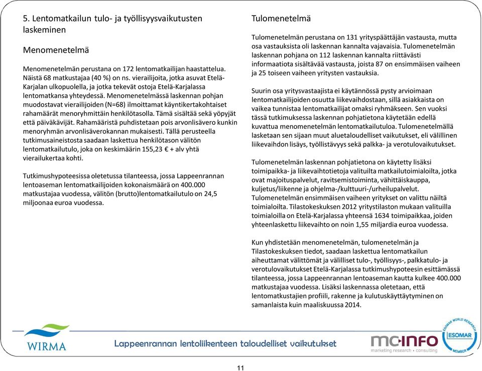 Menomenetelmässä laskennan pohjan muodostavat vierailijoiden (N=68) ilmoittamat käyntikertakohtaiset rahamäärät menoryhmittäin henkilötasolla. Tämä sisältää sekä yöpyjät että päiväkävijät.