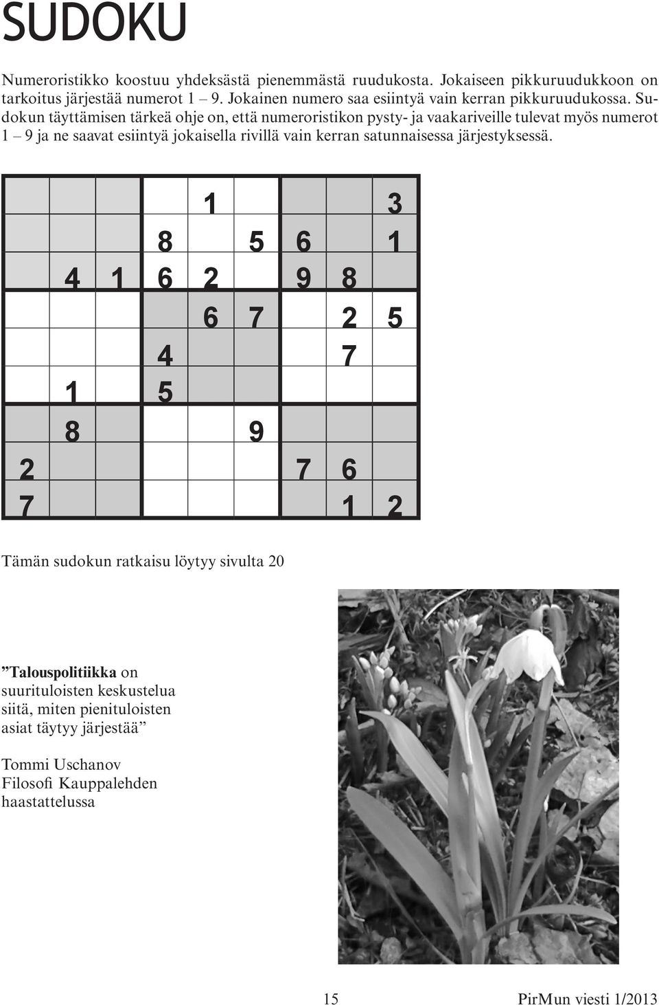 Sudokun täyttämisen tärkeä ohje on, että numeroristikon pysty- ja vaakariveille tulevat myös numerot 1 9 ja ne saavat esiintyä jokaisella rivillä vain kerran