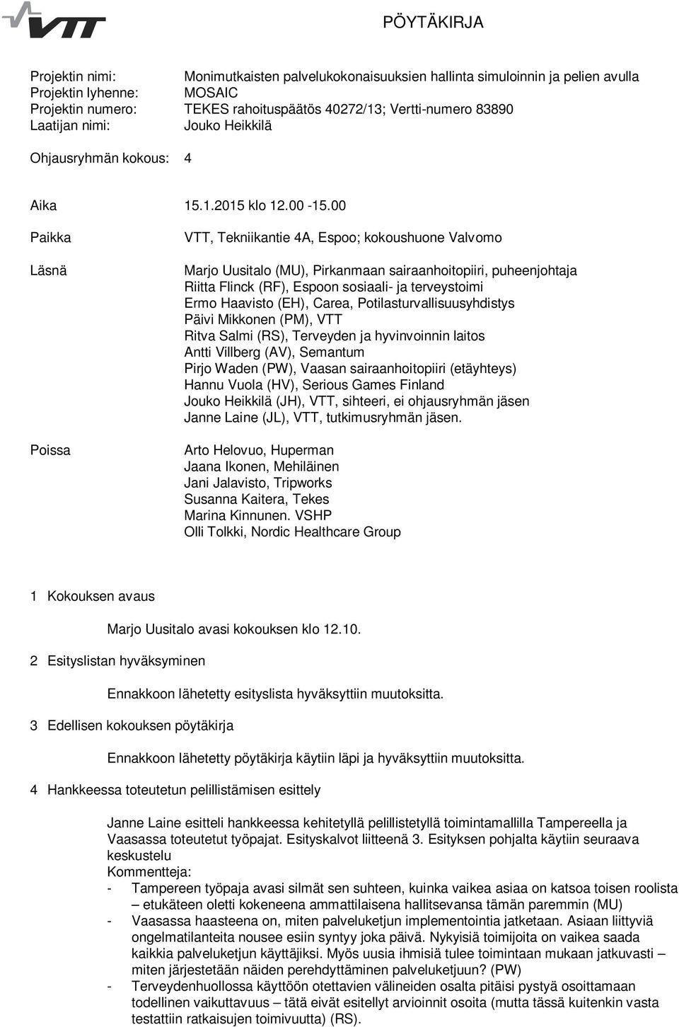 00 Paikka Läsnä Poissa VTT, Tekniikantie 4A, Espoo; kokoushuone Valvomo Marjo Uusitalo (MU), Pirkanmaan sairaanhoitopiiri, puheenjohtaja Riitta Flinck (RF), Espoon sosiaali- ja terveystoimi Ermo