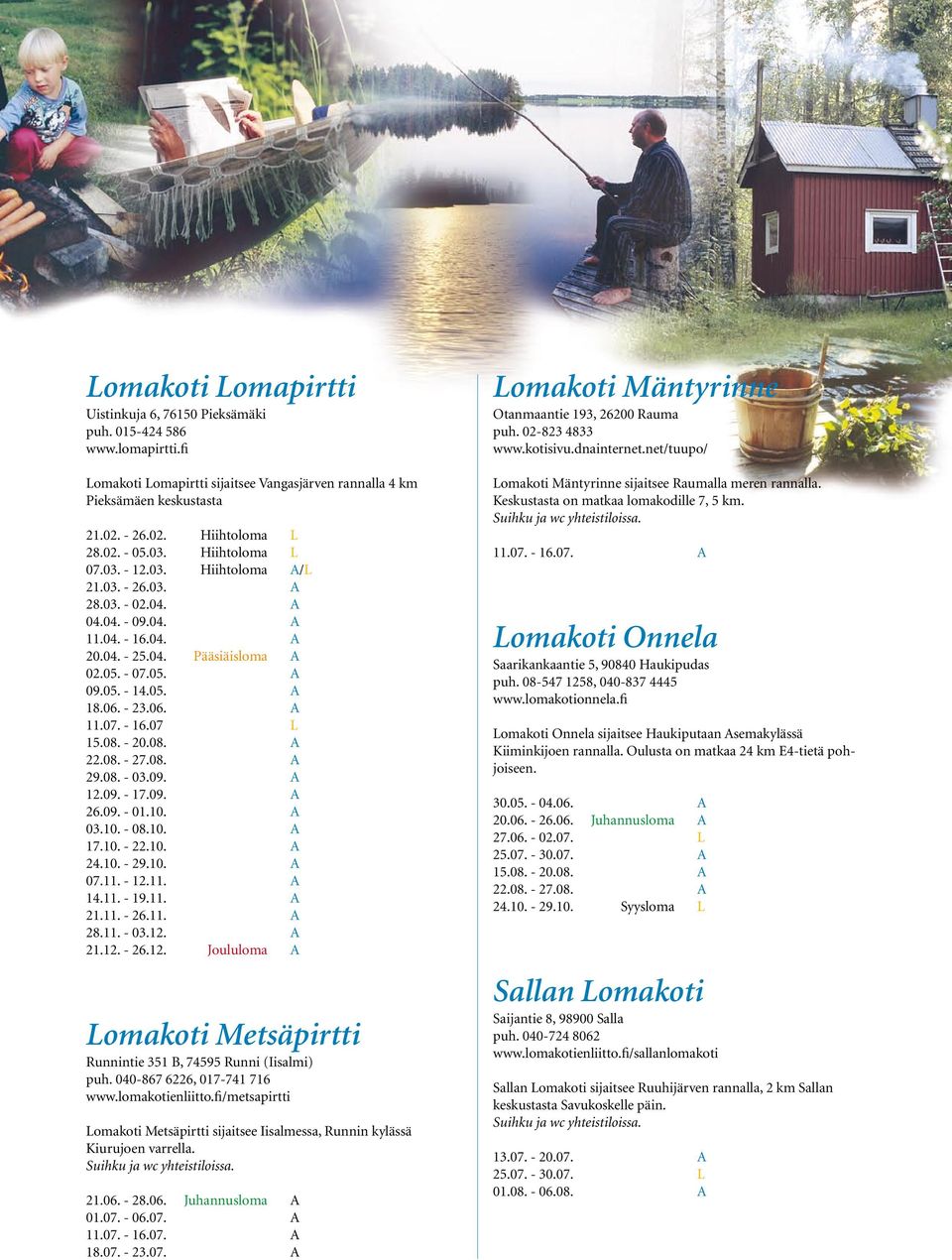 06. - 23.06. A 11.07. - 16.07 L 29.08. - 03.09. A 12.09. - 17.09. A 26.09. - 01.10. A 03.10. - 08.10. A 17.10. - 22.10. A 24.10. - 29.10. A 07.11. - 12.11. A 14.11. - 19.11. A 21.11. - 26.11. A 28.11. - 03.12. A 21.12. - 26.12. Joululoma A Lomakoti Metsäpirtti Runnintie 351 B, 74595 Runni (Iisalmi) puh.
