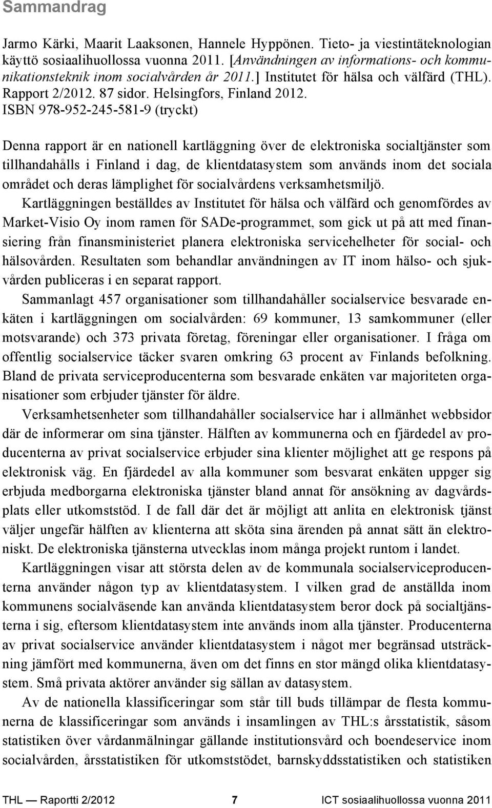 ISBN 978-952-245-581-9 (tryckt) Denna rapport är en nationell kartläggning över de elektroniska socialtjänster som tillhandahålls i Finland i dag, de klientdatasystem som används inom det sociala