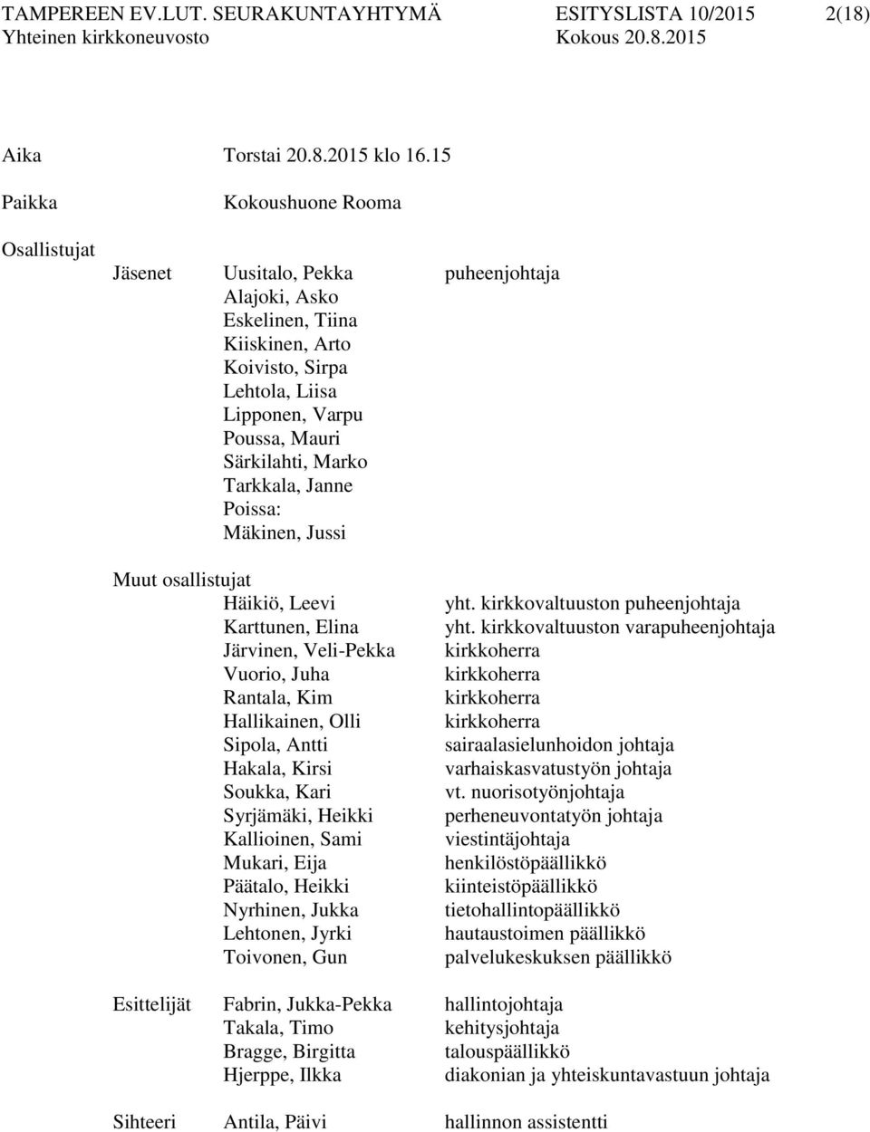 Marko Tarkkala, Janne Poissa: Mäkinen, Jussi Muut osallistujat Häikiö, Leevi Karttunen, Elina Järvinen, Veli-Pekka Vuorio, Juha Rantala, Kim Hallikainen, Olli Sipola, Antti Hakala, Kirsi Soukka, Kari