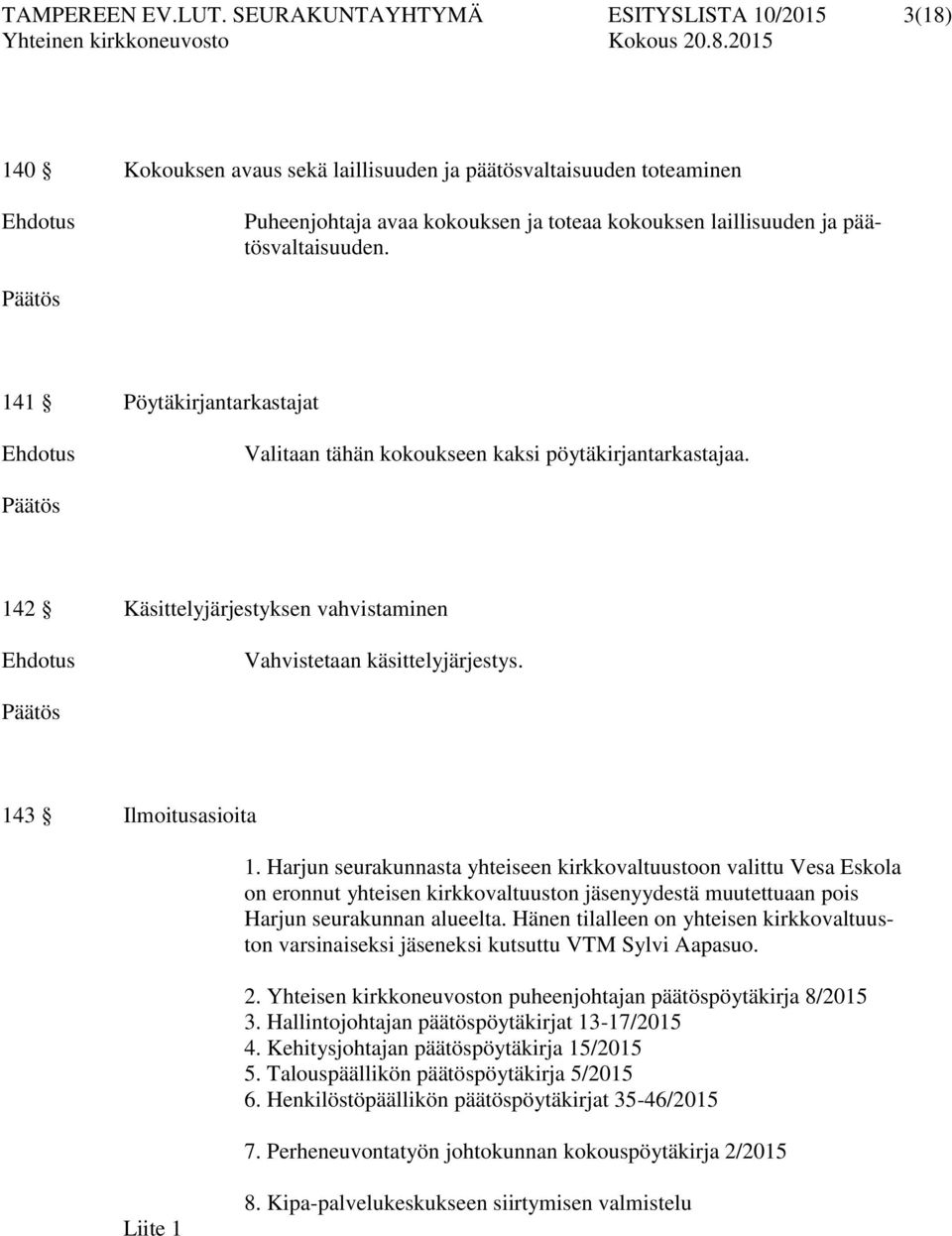 141 Pöytäkirjantarkastajat Valitaan tähän kokoukseen kaksi pöytäkirjantarkastajaa. 142 Käsittelyjärjestyksen vahvistaminen Vahvistetaan käsittelyjärjestys. 143 Ilmoitusasioita 1.