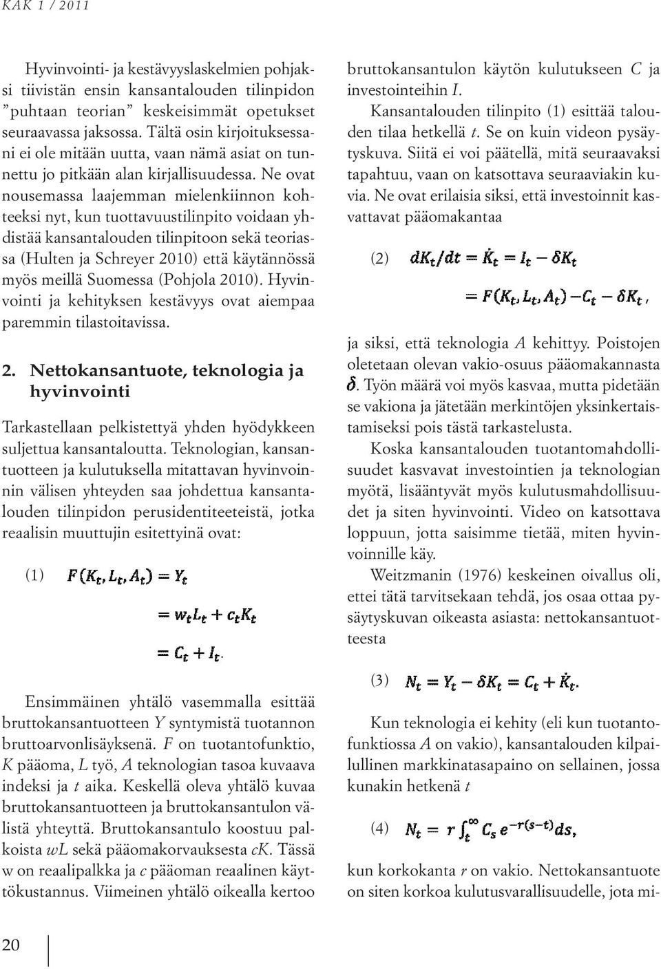 Ne ovat nousemassa laajemman mielenkiinnon kohteeksi nyt, kun tuottavuustilinpito voidaan yhdistää kansantalouden tilinpitoon sekä teoriassa (Hulten ja Schreyer 2010) että käytännössä myös meillä
