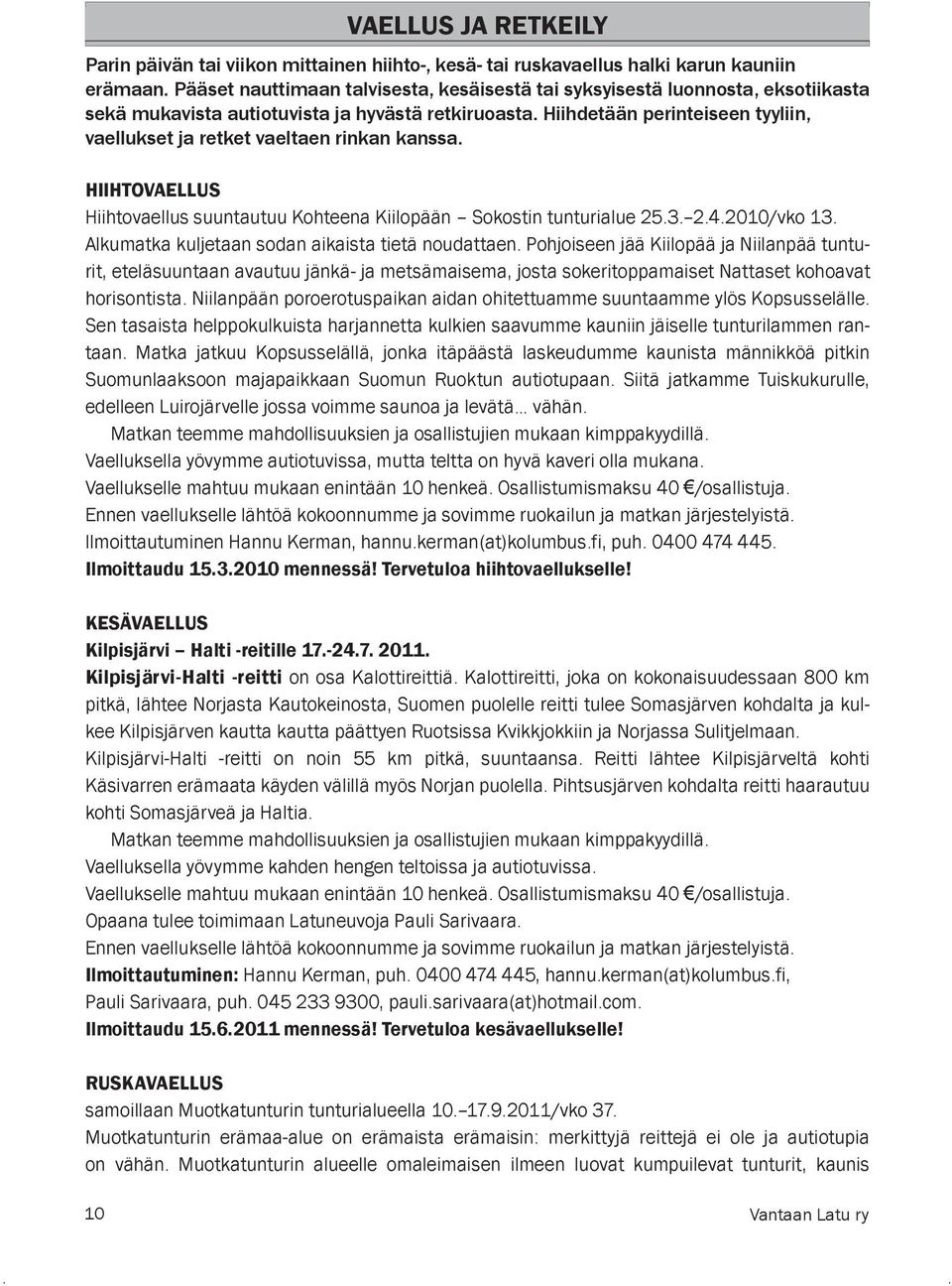 Hiihdetään perinteiseen tyyliin, vaellukset ja retket vaeltaen rinkan kanssa. HIIHTOVAELLUS Hiihtovaellus suuntautuu Kohteena Kiilopään Sokostin tunturialue 25.3. 2.4.2010/vko 13.