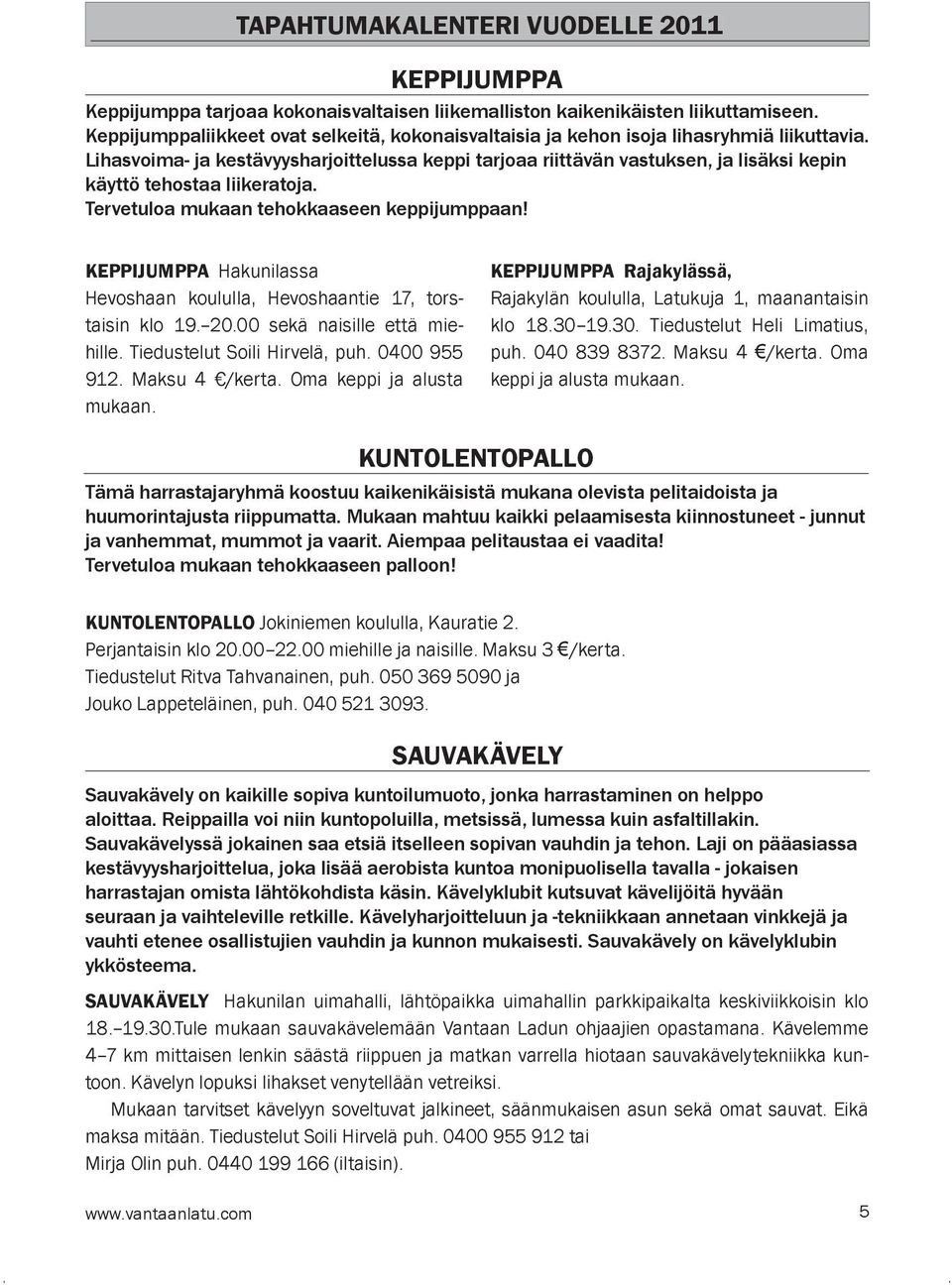 Lihasvoima- ja kestävyysharjoittelussa keppi tarjoaa riittävän vastuksen, ja lisäksi kepin käyttö tehostaa liikeratoja. Tervetuloa mukaan tehokkaaseen keppijumppaan!