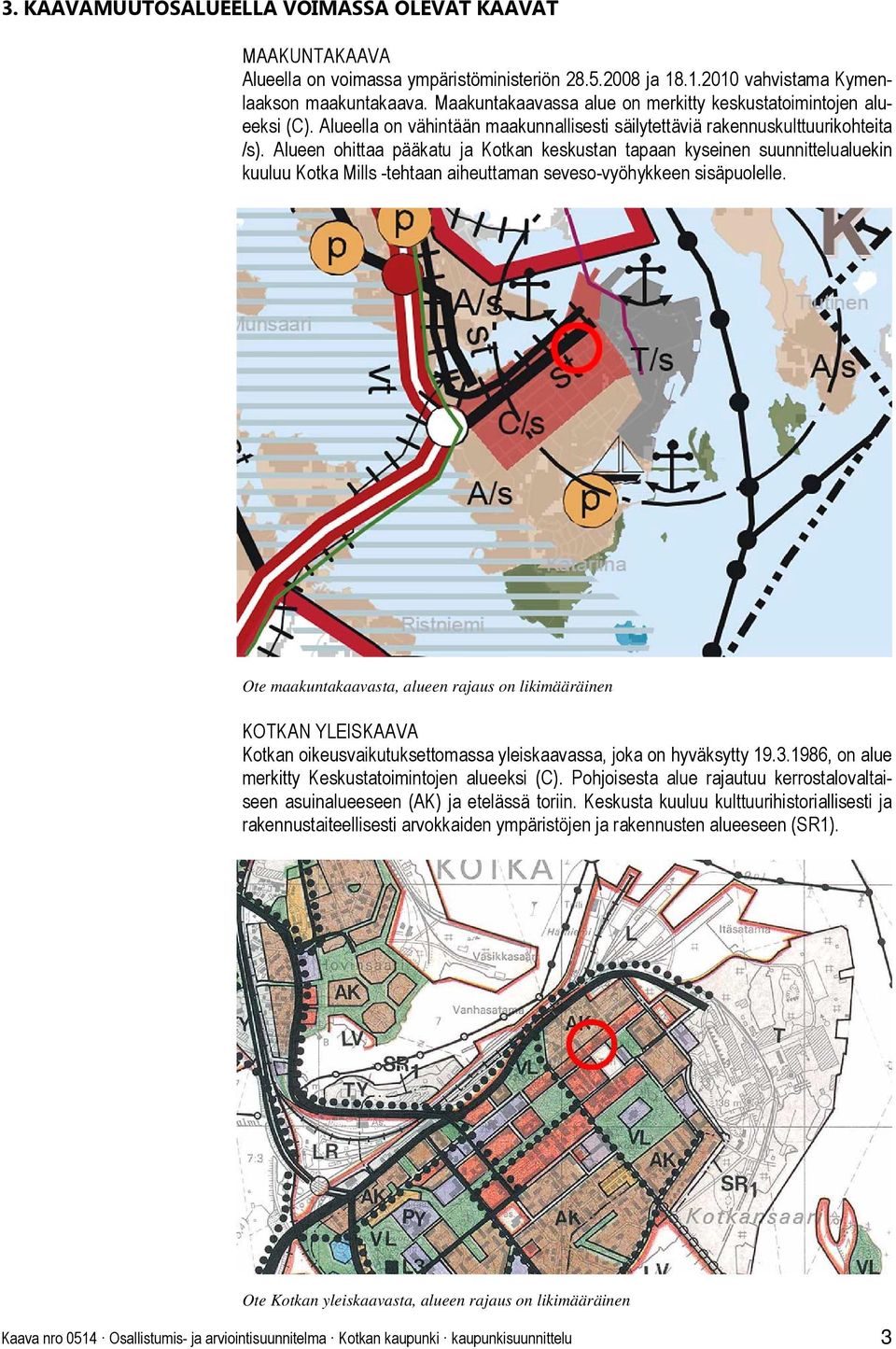 Alueen ohittaa pääkatu ja Kotkan keskustan tapaan kyseinen suunnittelualuekin kuuluu Kotka Mills -tehtaan aiheuttaman seveso-vyöhykkeen sisäpuolelle.