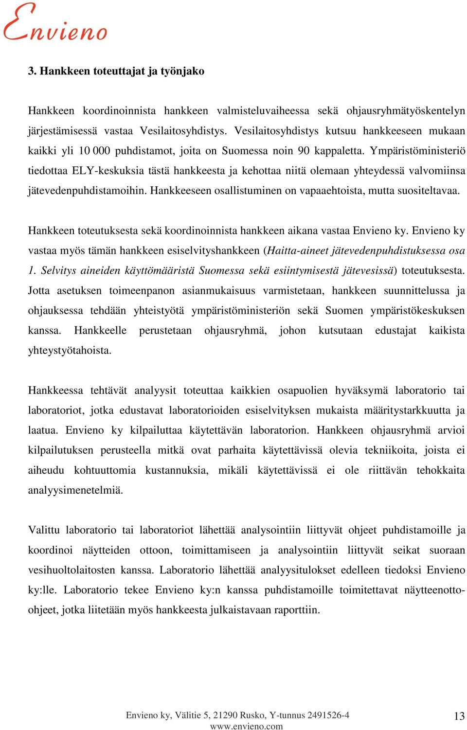 Ympäristöministeriö tiedottaa ELY-keskuksia tästä hankkeesta ja kehottaa niitä olemaan yhteydessä valvomiinsa jätevedenpuhdistamoihin. Hankkeeseen osallistuminen on vapaaehtoista, mutta suositeltavaa.