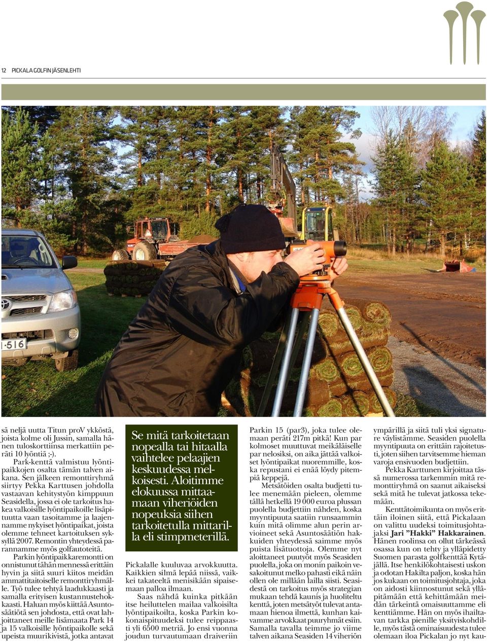 Sen jälkeen remonttiryhmä siirtyy Pekka Karttusen johdolla vastaavan kehitystyön kimppuun Seasidella, jossa ei ole tarkoitus hakea valkoisille lyöntipaikoille lisäpituutta vaan tasoitamme ja