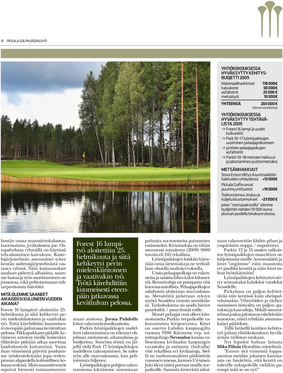 metsien hakkuut ja jalostaminen puistometsäksi METSÄNHAKKUUT Stora Enson tilitys Asuntosäätiön hakkuiden yhteydessä +13 000 Pickala Golfin omat puunmyyntituotot +19 000 Työkustannus, korjuu ja