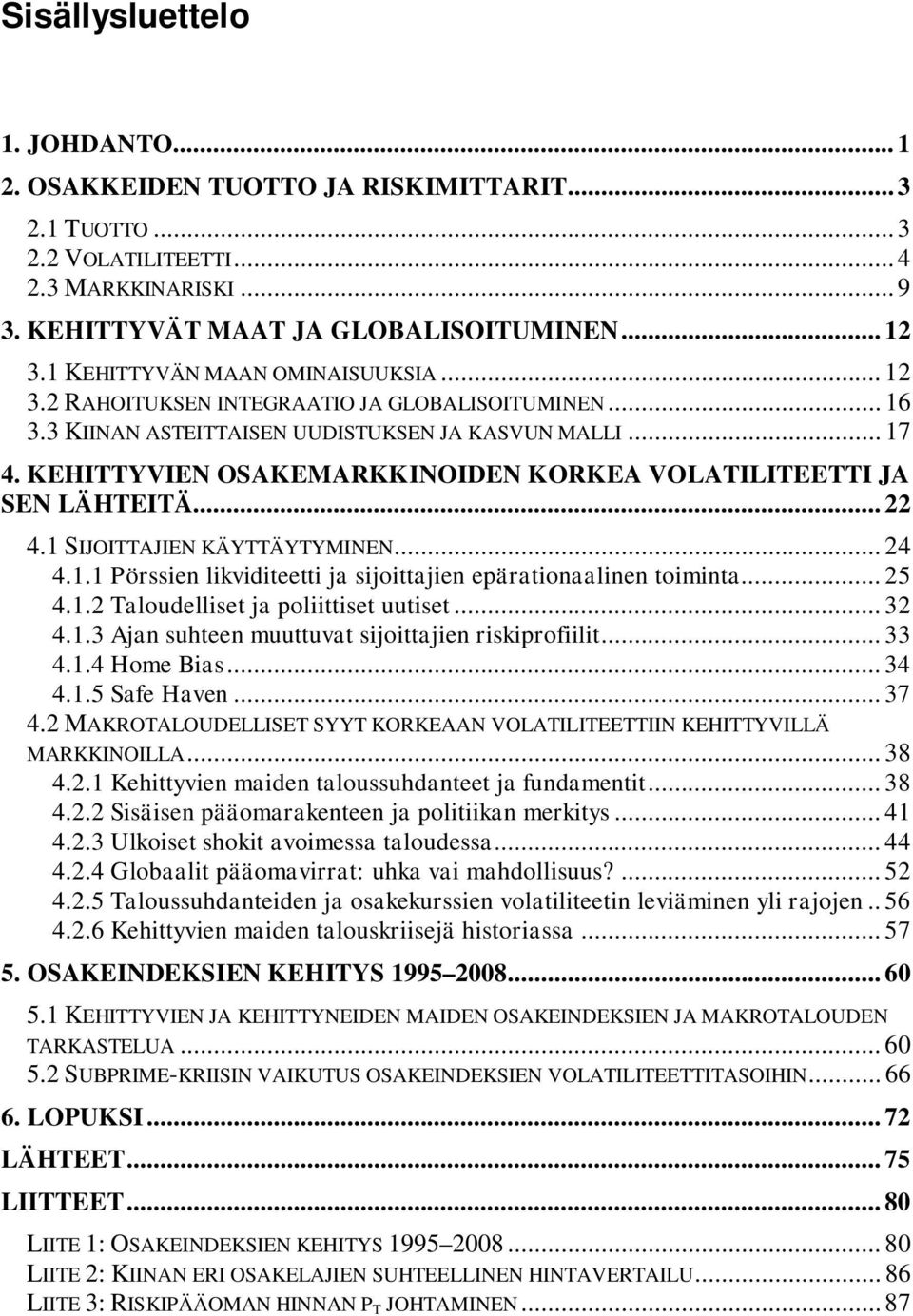 KEHITTYVIEN OSAKEMARKKINOIDEN KORKEA VOLATILITEETTI JA SEN LÄHTEITÄ... 22 4.1 SIJOITTAJIEN KÄYTTÄYTYMINEN... 24 4.1.1 Pörssien likviditeetti ja sijoittajien epärationaalinen toiminta... 25 4.1.2 Taloudelliset ja poliittiset uutiset.