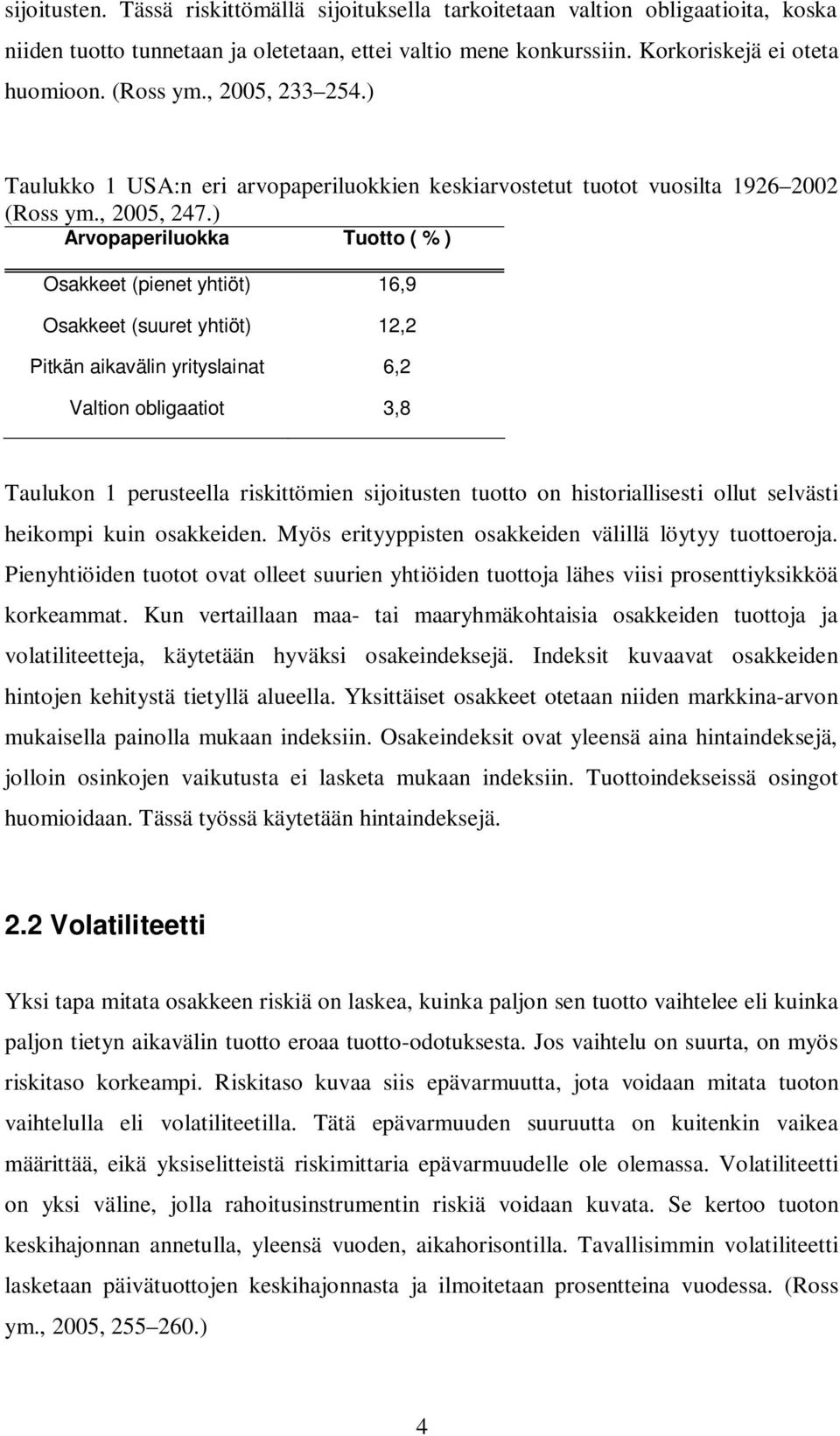 ) Arvopaperiluokka Tuotto ( % ) Osakkeet (pienet yhtiöt) 16,9 Osakkeet (suuret yhtiöt) 12,2 Pitkän aikavälin yrityslainat 6,2 Valtion obligaatiot 3,8 Taulukon 1 perusteella riskittömien sijoitusten