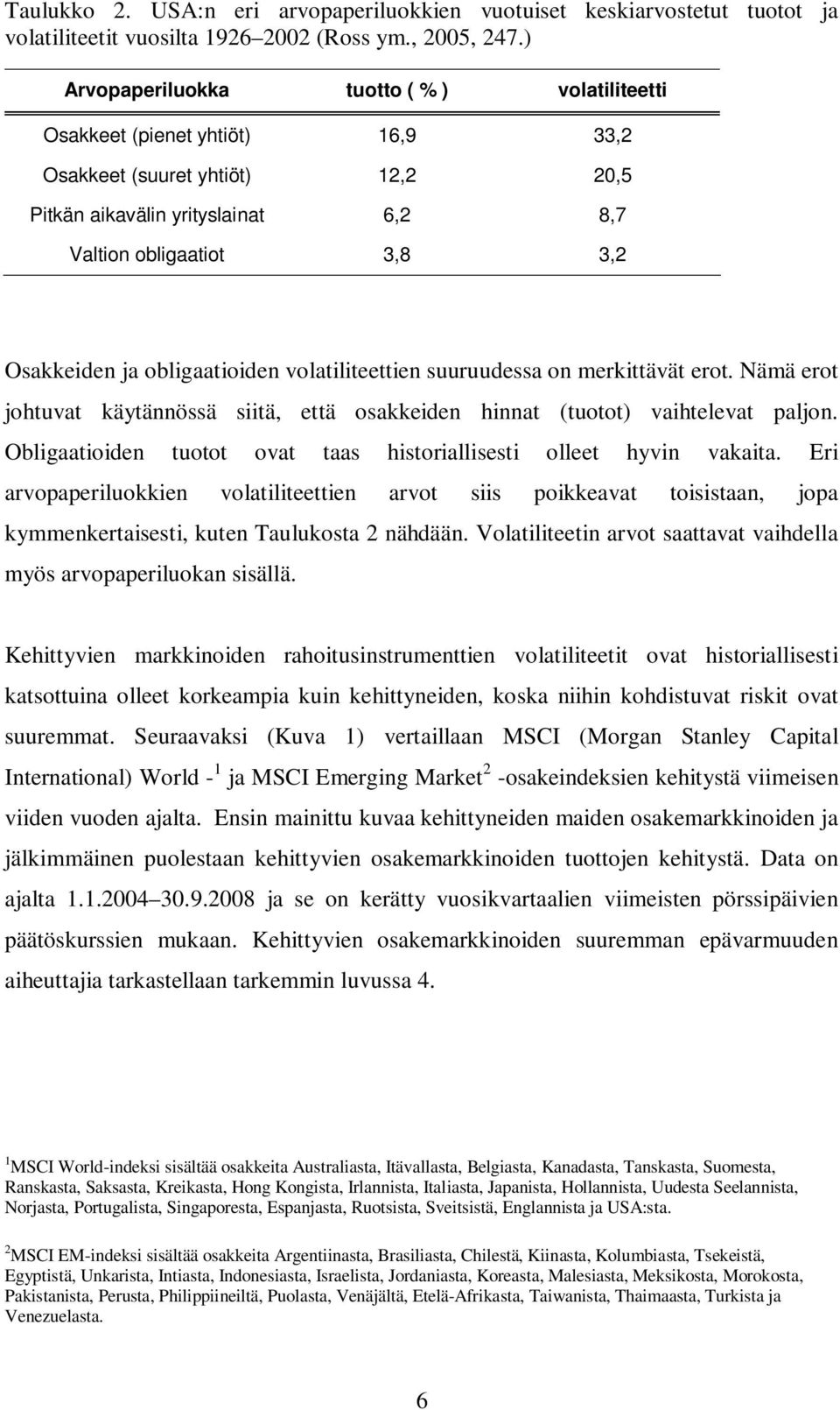 obligaatioiden volatiliteettien suuruudessa on merkittävät erot. Nämä erot johtuvat käytännössä siitä, että osakkeiden hinnat (tuotot) vaihtelevat paljon.