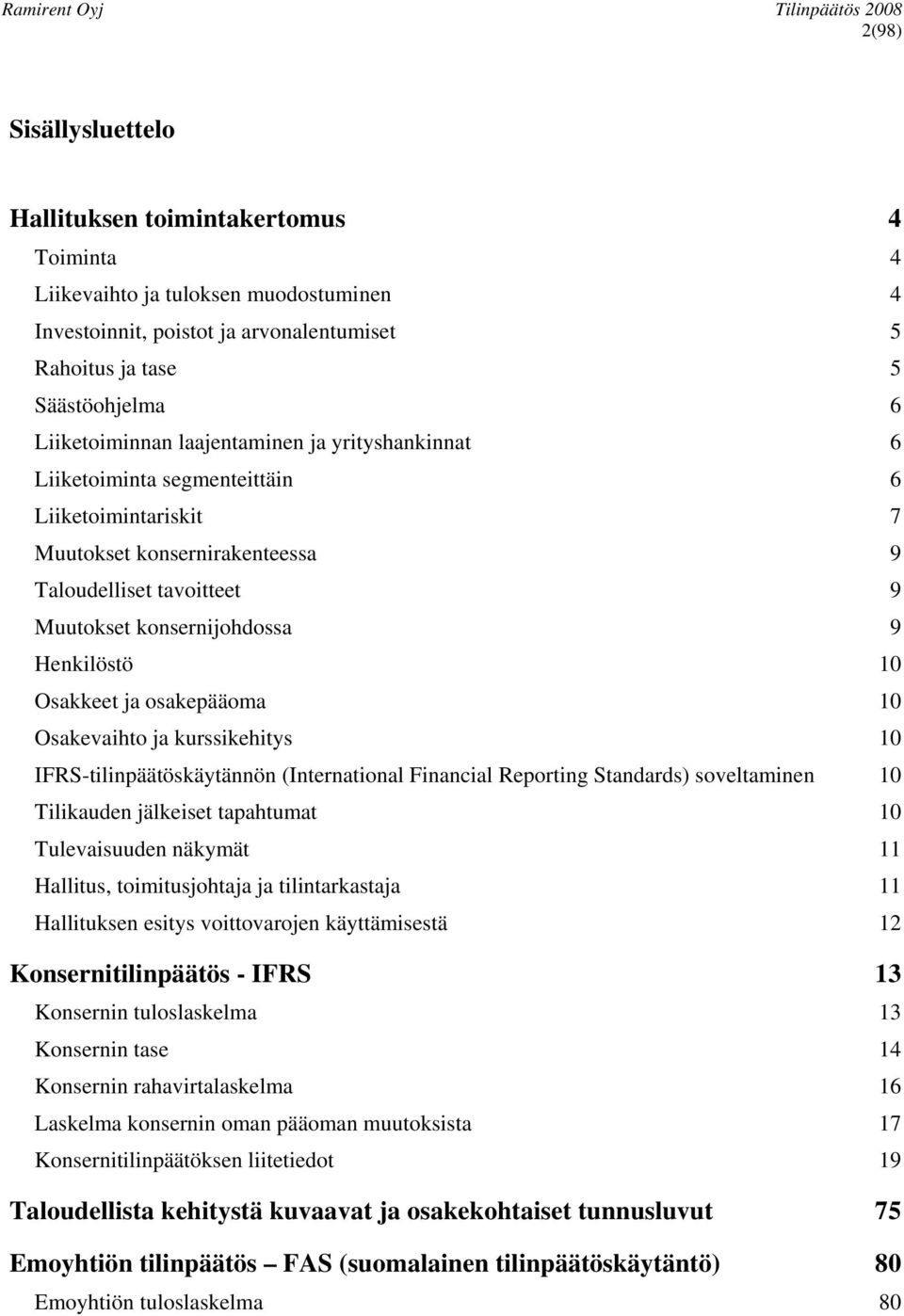 ja osakepääoma 10 Osakevaihto ja kurssikehitys 10 IFRS-tilinpäätöskäytännön (International Financial Reporting Standards) soveltaminen 10 Tilikauden jälkeiset tapahtumat 10 Tulevaisuuden näkymät 11