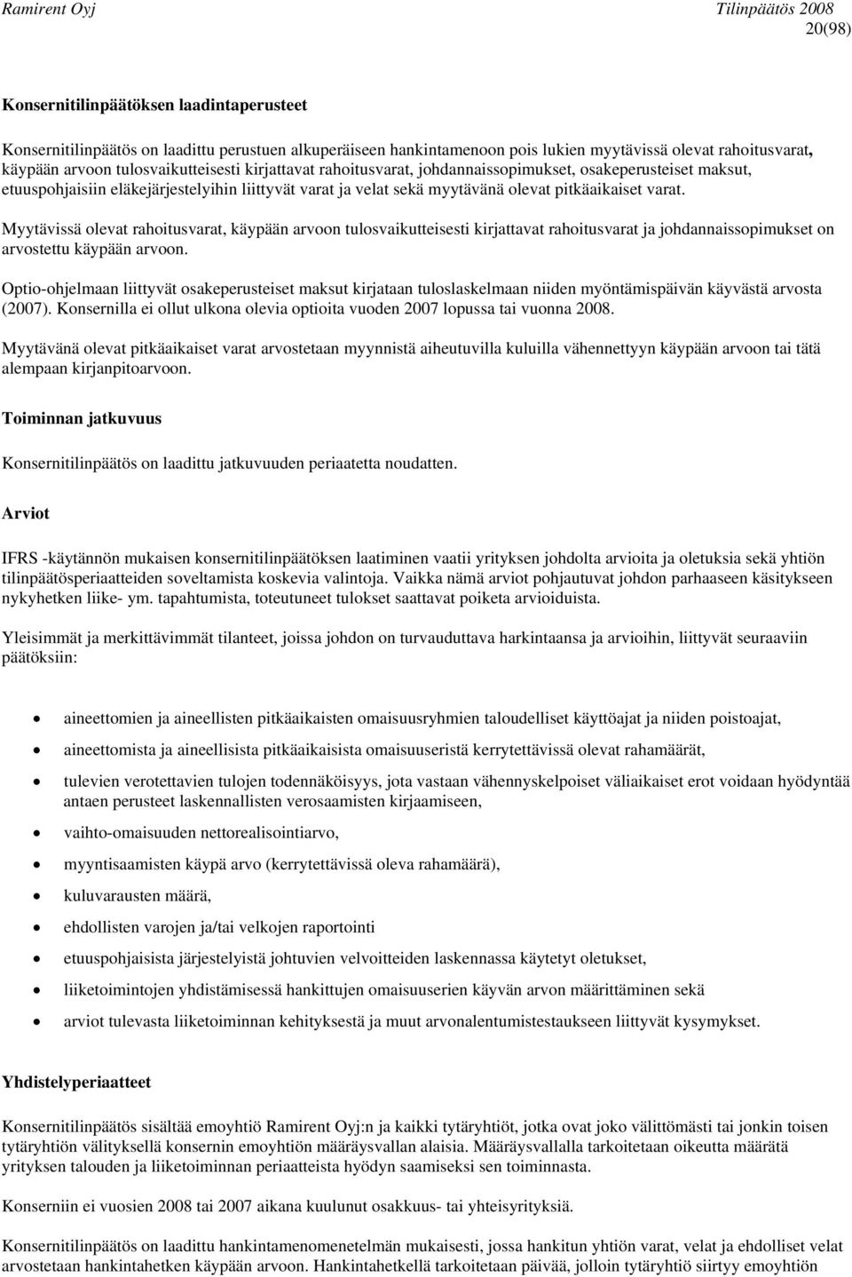 Myytävissä olevat rahoitusvarat, käypään arvoon tulosvaikutteisesti kirjattavat rahoitusvarat ja johdannaissopimukset on arvostettu käypään arvoon.