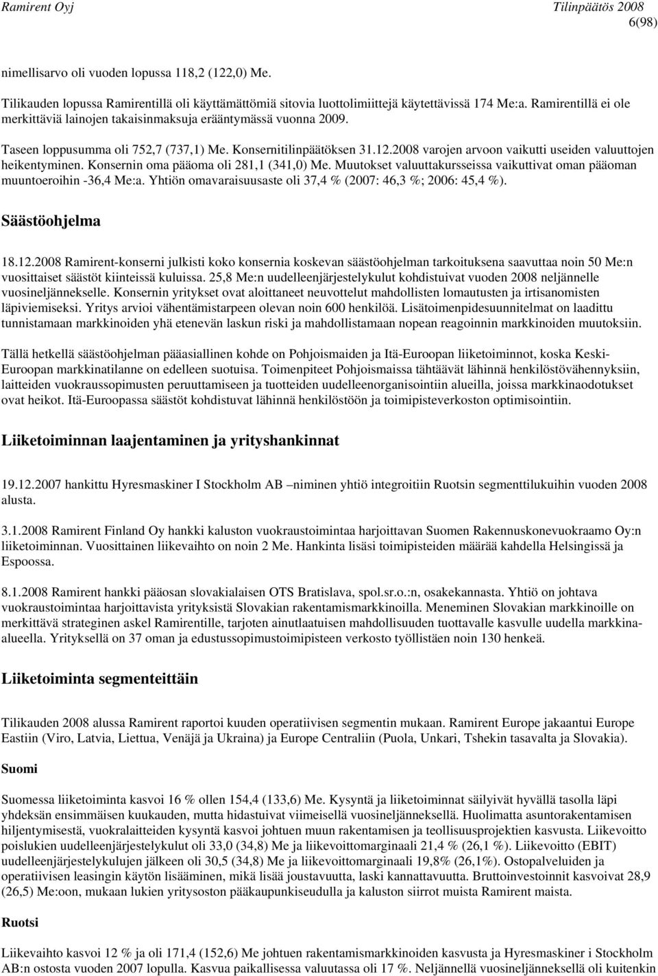 2008 varojen arvoon vaikutti useiden valuuttojen heikentyminen. Konsernin oma pääoma oli 281,1 (341,0) Me. Muutokset valuuttakursseissa vaikuttivat oman pääoman muuntoeroihin -36,4 Me:a.