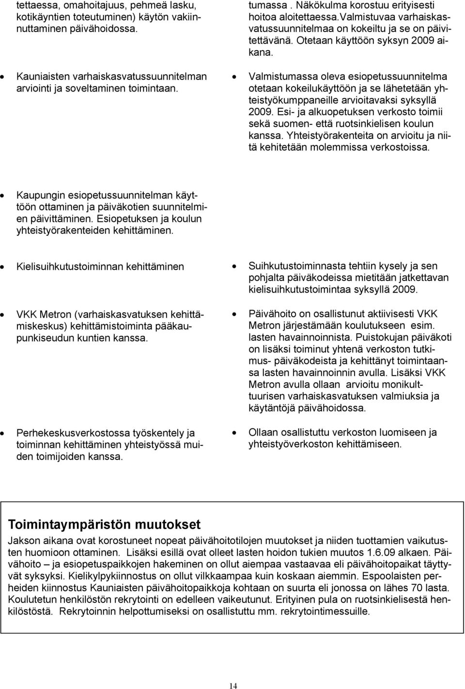 Valmistumassa oleva esiopetussuunnitelma otetaan kokeilukäyttöön ja se lähetetään yhteistyökumppaneille arvioitavaksi syksyllä 2009.