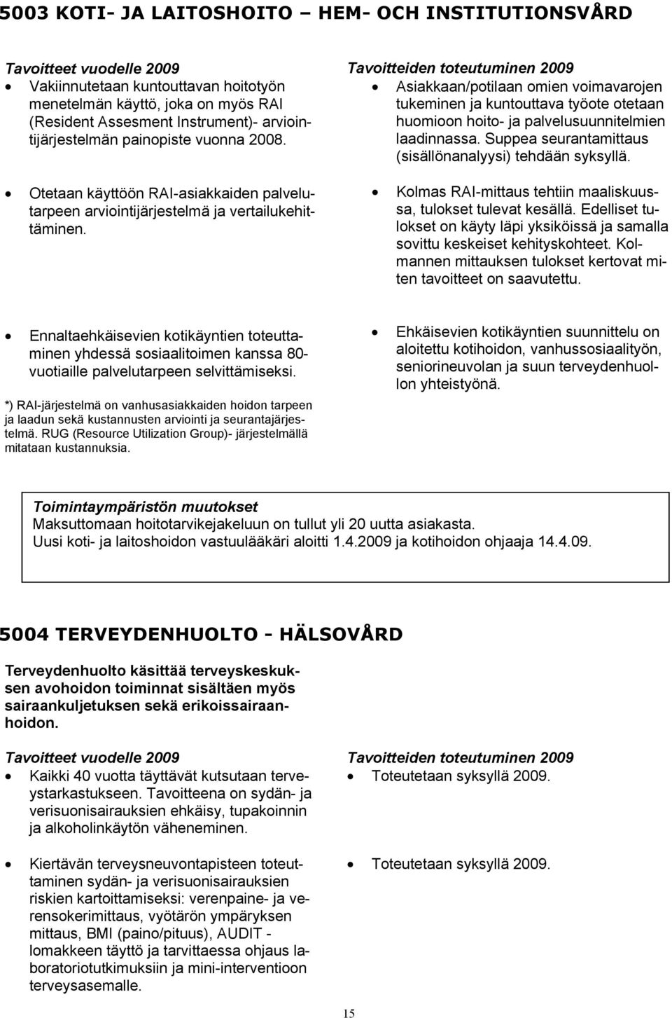 Asiakkaan/potilaan omien voimavarojen tukeminen ja kuntouttava työote otetaan huomioon hoito- ja palvelusuunnitelmien laadinnassa. Suppea seurantamittaus (sisällönanalyysi) tehdään syksyllä.