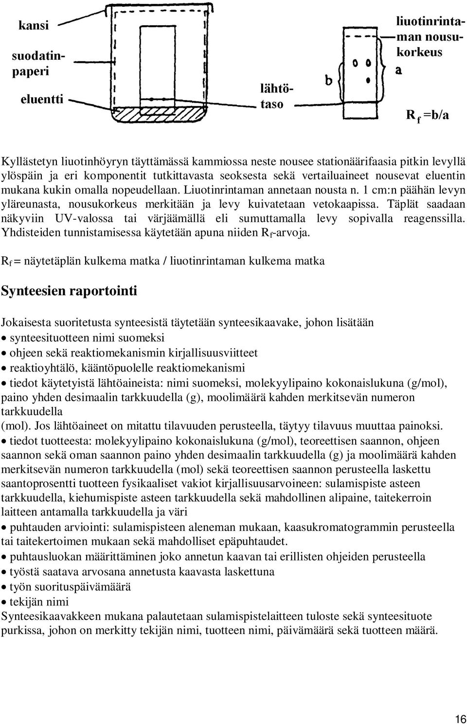 Täplät saadaan näkyviin UV-valossa tai värjäämällä eli sumuttamalla levy sopivalla reagenssilla. Yhdisteiden tunnistamisessa käytetään apuna niiden R f -arvoja.