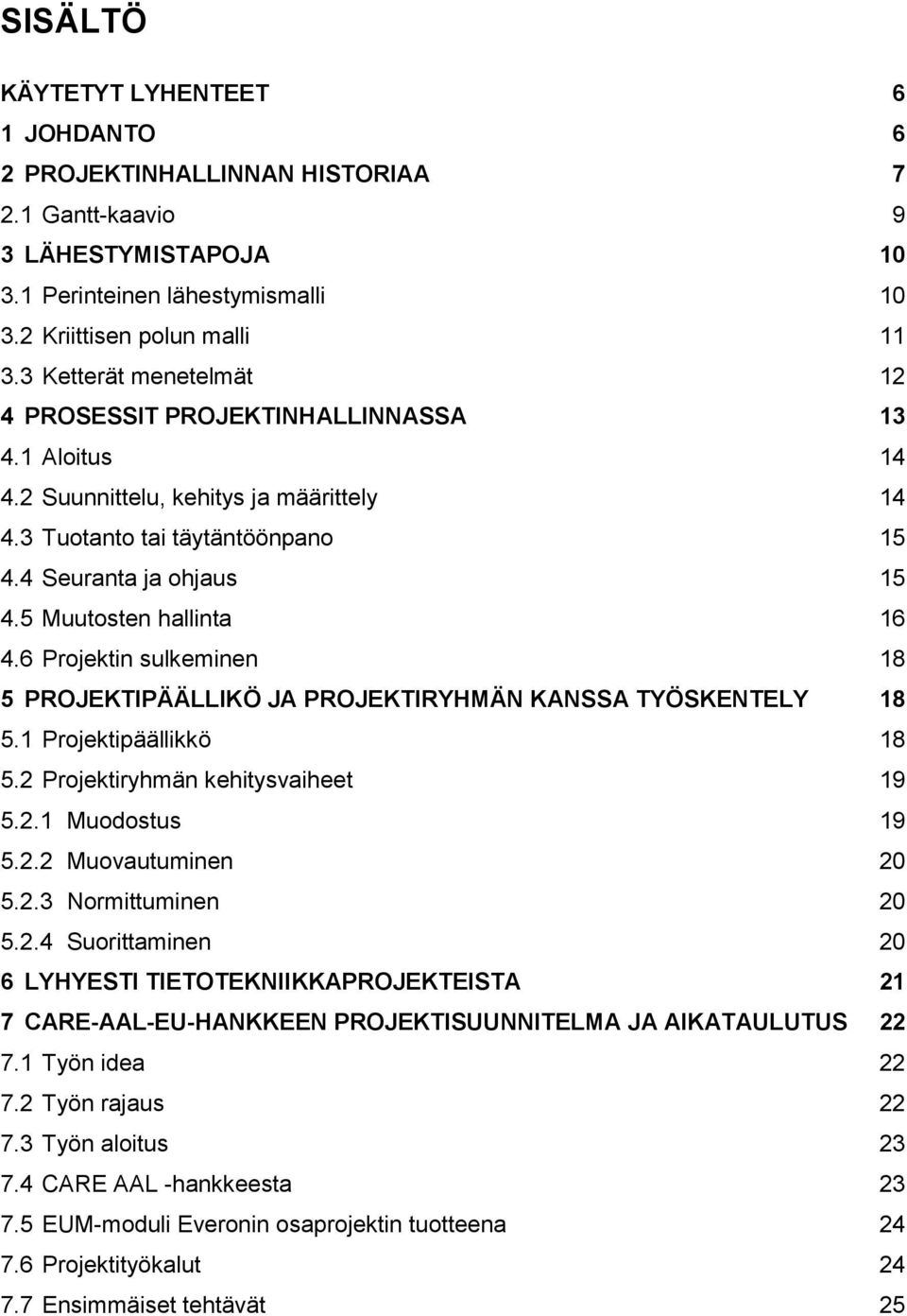 5 Muutosten hallinta 16 4.6 Projektin sulkeminen 18 5 PROJEKTIPÄÄLLIKÖ JA PROJEKTIRYHMÄN KANSSA TYÖSKENTELY 18 5.1 Projektipäällikkö 18 5.2 Projektiryhmän kehitysvaiheet 19 5.2.1 Muodostus 19 5.2.2 Muovautuminen 20 5.