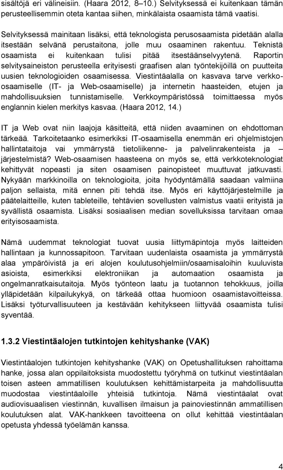 Teknistä osaamista ei kuitenkaan tulisi pitää itsestäänselvyytenä. Raportin selvitysaineiston perusteella erityisesti graafisen alan työntekijöillä on puutteita uusien teknologioiden osaamisessa.