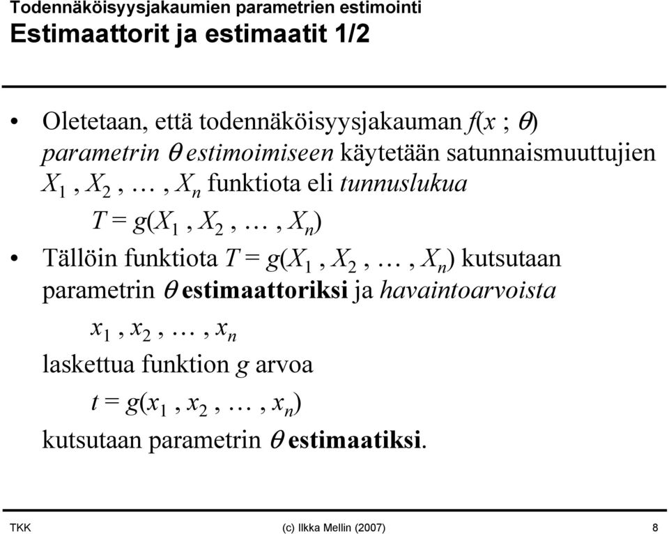 2,, X n ) Tällöin funktiota T = g(x 1, X 2,, X n ) kutsutaan parametrin θ estimaattoriksi ja havaintoarvoista x 1, x