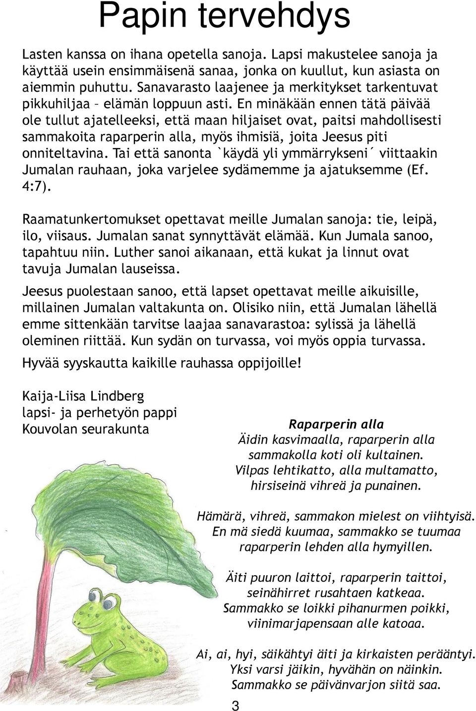 En minäkään ennen tätä päivää ole tullut ajatelleeksi, että maan hiljaiset ovat, paitsi mahdollisesti sammakoita raparperin alla, myös ihmisiä, joita Jeesus piti onniteltavina.