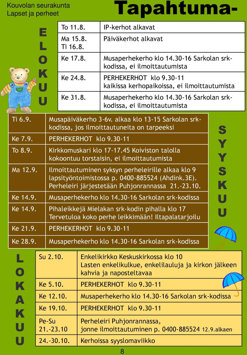 30-16 Sarkolan srkkodissa, ei ilmoittautumista Ti 6.9. Musapäiväkerho 3-6v. alkaa klo 13-15 Sarkolan srkkodissa, jos ilmoittautuneita on tarpeeksi Ke 7.9. PERHEKERHOT klo 9.30-11 To 8.9. Kirkkomuskari klo 17-17.