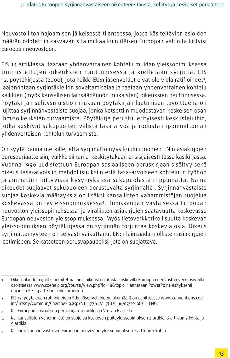 EIS 14 artiklassa 1 taataan yhdenvertainen kohtelu muiden yleissopimuksessa tunnustet tujen oikeuk sien naut timisessa ja kielletään syrjintä. EIS 12.