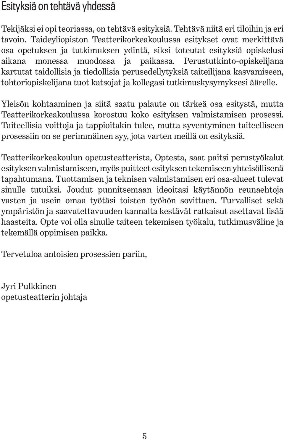 Perustutkinto-opiskelijana kartutat taidollisia ja tiedollisia perusedellytyksiä taiteilijana kasvamiseen, tohtoriopiskelijana tuot katsojat ja kollegasi tutkimuskysymyksesi äärelle.