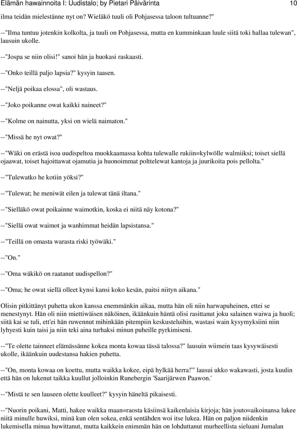 --"Onko teillä paljo lapsia?" kysyin taasen. --"Neljä poikaa elossa", oli wastaus. --"Joko poikanne owat kaikki naineet?" --"Kolme on nainutta, yksi on wielä naimaton." --"Missä he nyt owat?