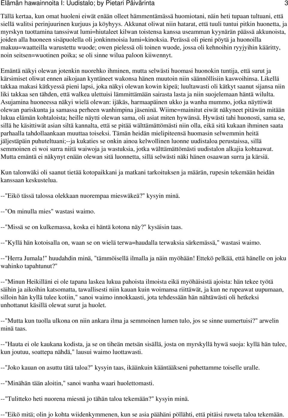 Akkunat oliwat niin hatarat, että tuuli tuntui pitkin huonetta, ja myrskyn tuottamina tanssiwat lumi=hiutaleet kilwan toistensa kanssa useamman kyynärän päässä akkunoista, joiden alla huoneen