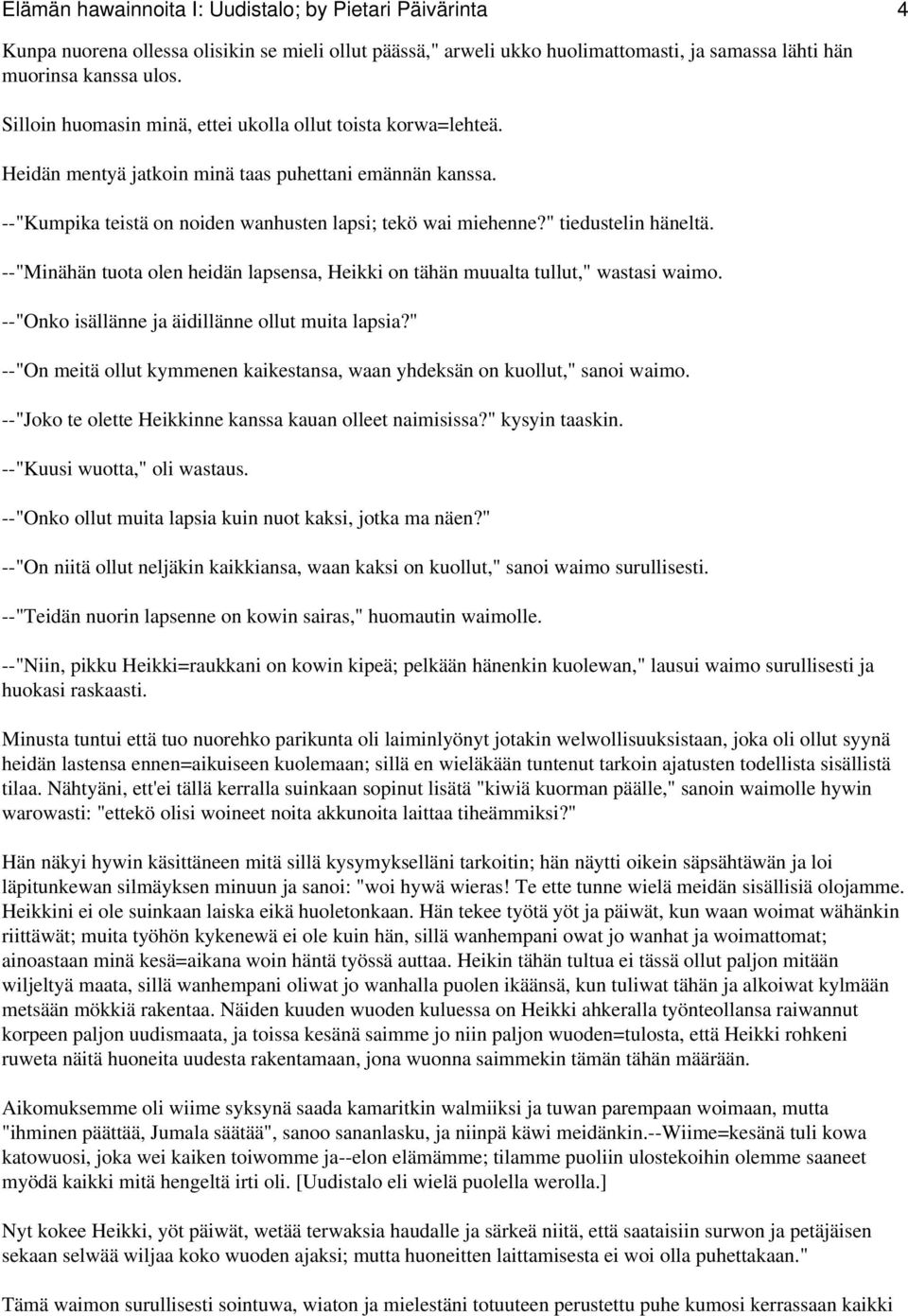 " tiedustelin häneltä. --"Minähän tuota olen heidän lapsensa, Heikki on tähän muualta tullut," wastasi waimo. --"Onko isällänne ja äidillänne ollut muita lapsia?